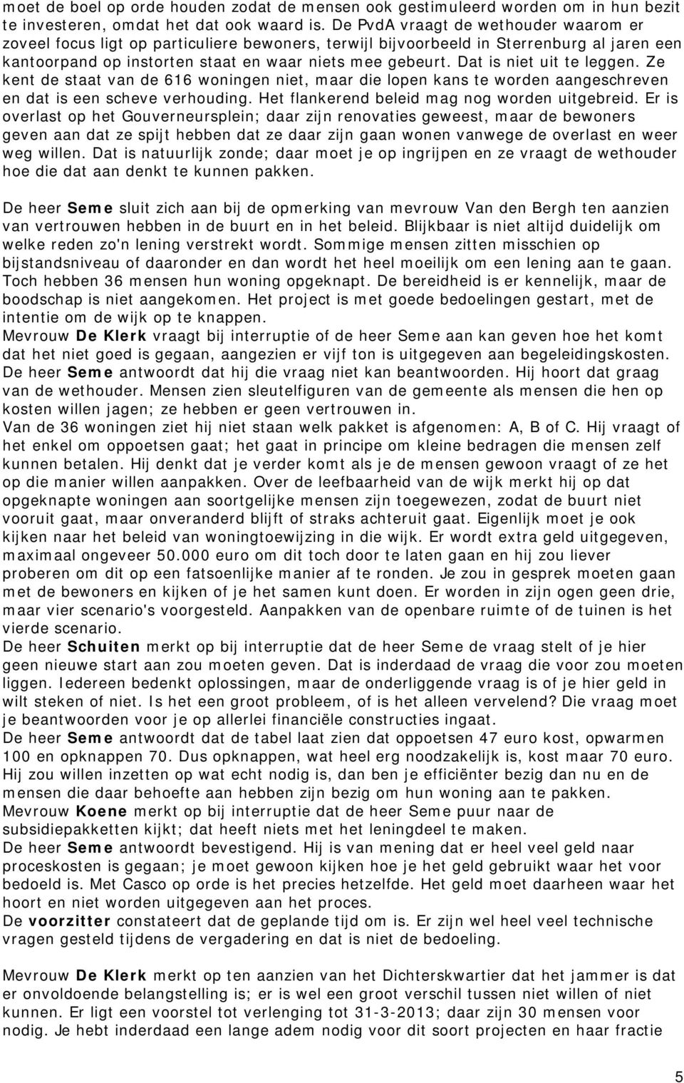 Dat is niet uit te leggen. Ze kent de staat van de 616 woningen niet, maar die lopen kans te worden aangeschreven en dat is een scheve verhouding. Het flankerend beleid mag nog worden uitgebreid.