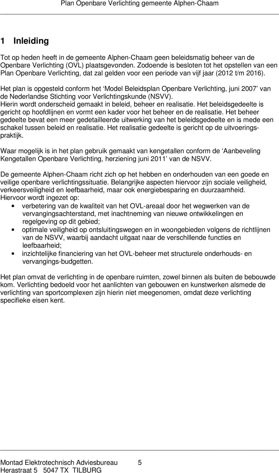 Het plan is opgesteld conform het Model Beleidsplan Openbare Verlichting, juni 2007 van de Nederlandse Stichting voor Verlichtingskunde (NSVV).