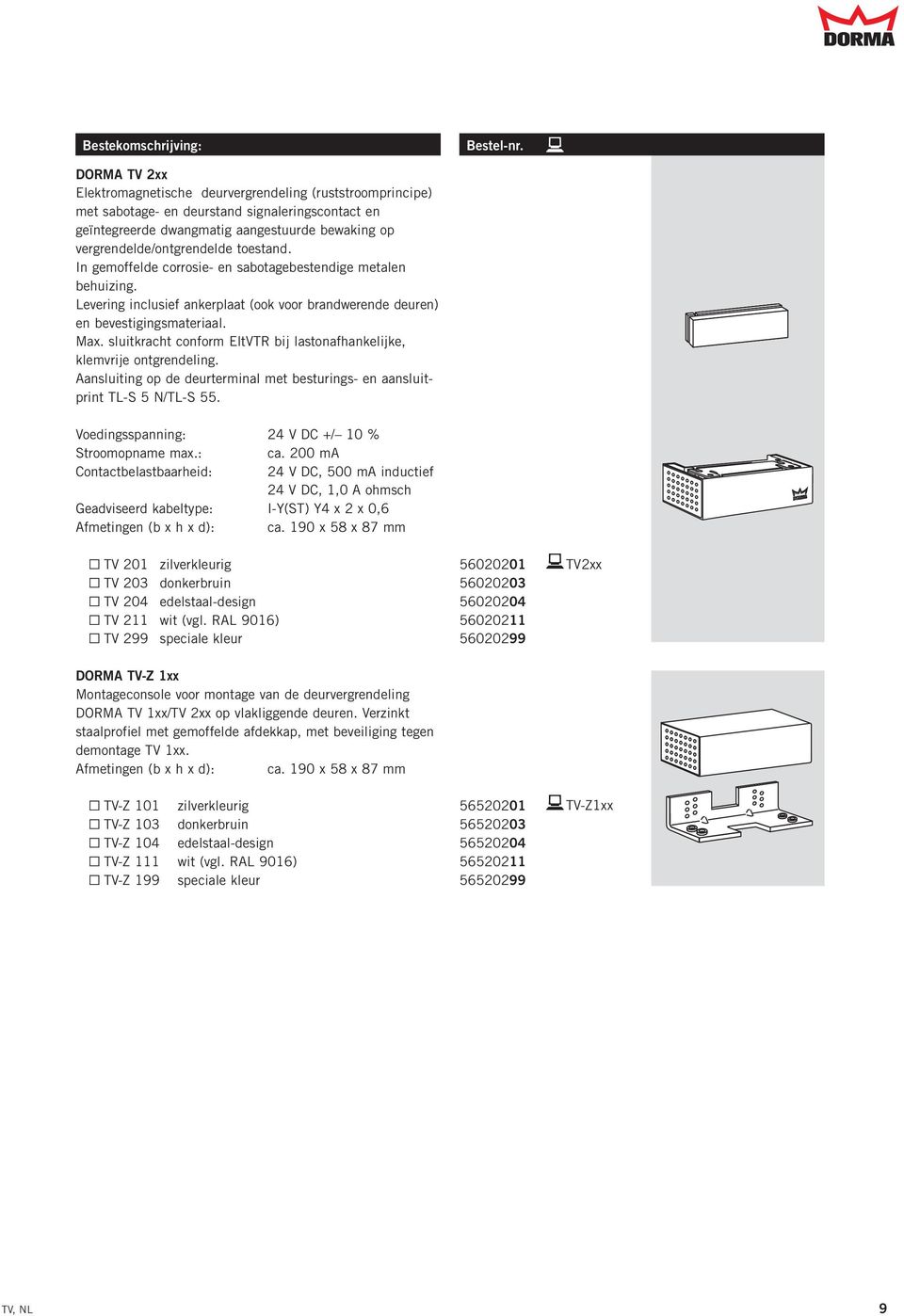 toestand. In gemoffelde corrosie- en sabotagebestendige metalen behuizing. Levering inclusief ankerplaat (ook voor brandwerende deuren) en bevestigingsmateriaal. Max.