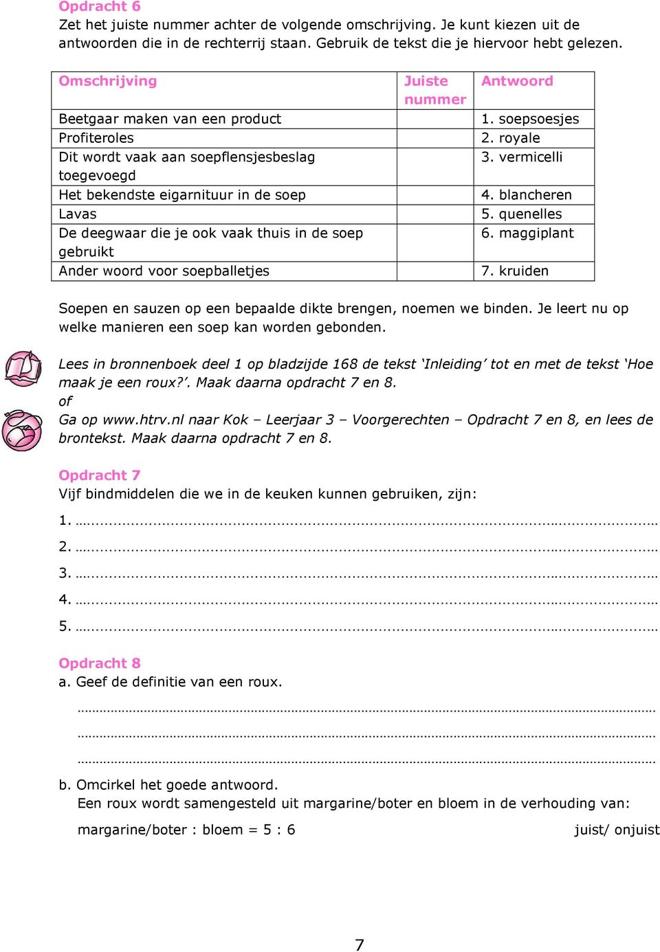 gebruikt Ander woord voor soepballetjes Juiste nummer Antwoord 1. soepsoesjes 2. royale 3. vermicelli 4. blancheren 5. quenelles 6. maggiplant 7.