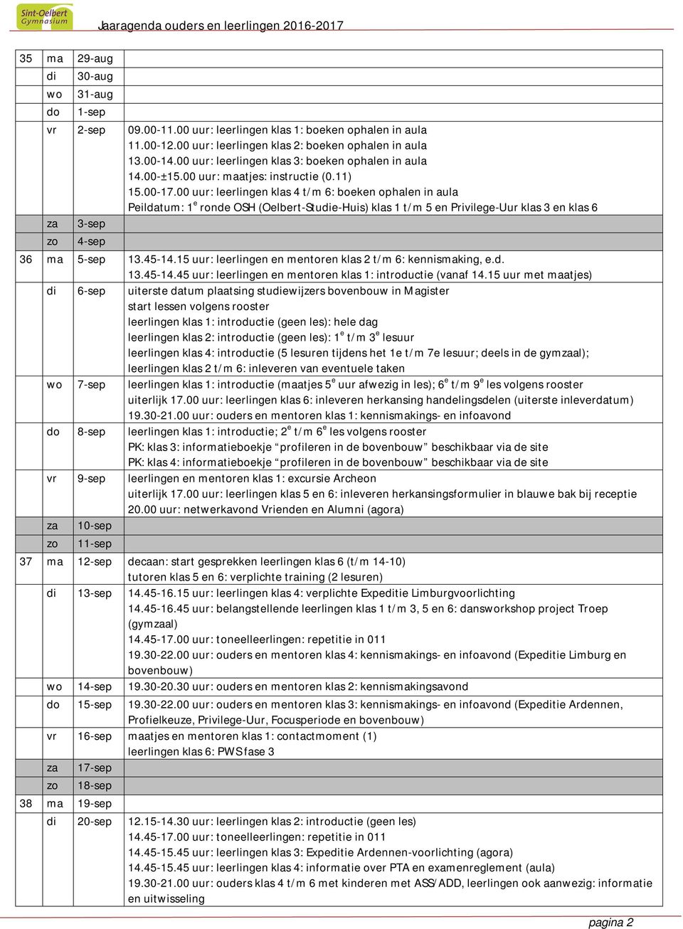 00 uur: leerlingen klas 4 t/m 6: boeken ophalen in aula Peildatum: 1 e ronde OSH (Oelbert-Studie-Huis) klas 1 t/m 5 en Privilege-Uur klas 3 en klas 6 za 3-sep zo 4-sep 36 ma 5-sep 13.45-14.