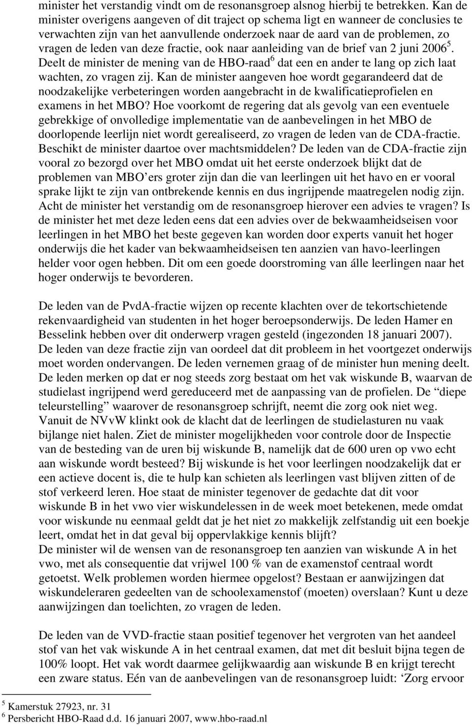 fractie, ook naar aanleiding van de brief van 2 juni 2006 5. Deelt de minister de mening van de HBO-raad 6 dat een en ander te lang op zich laat wachten, zo vragen zij.