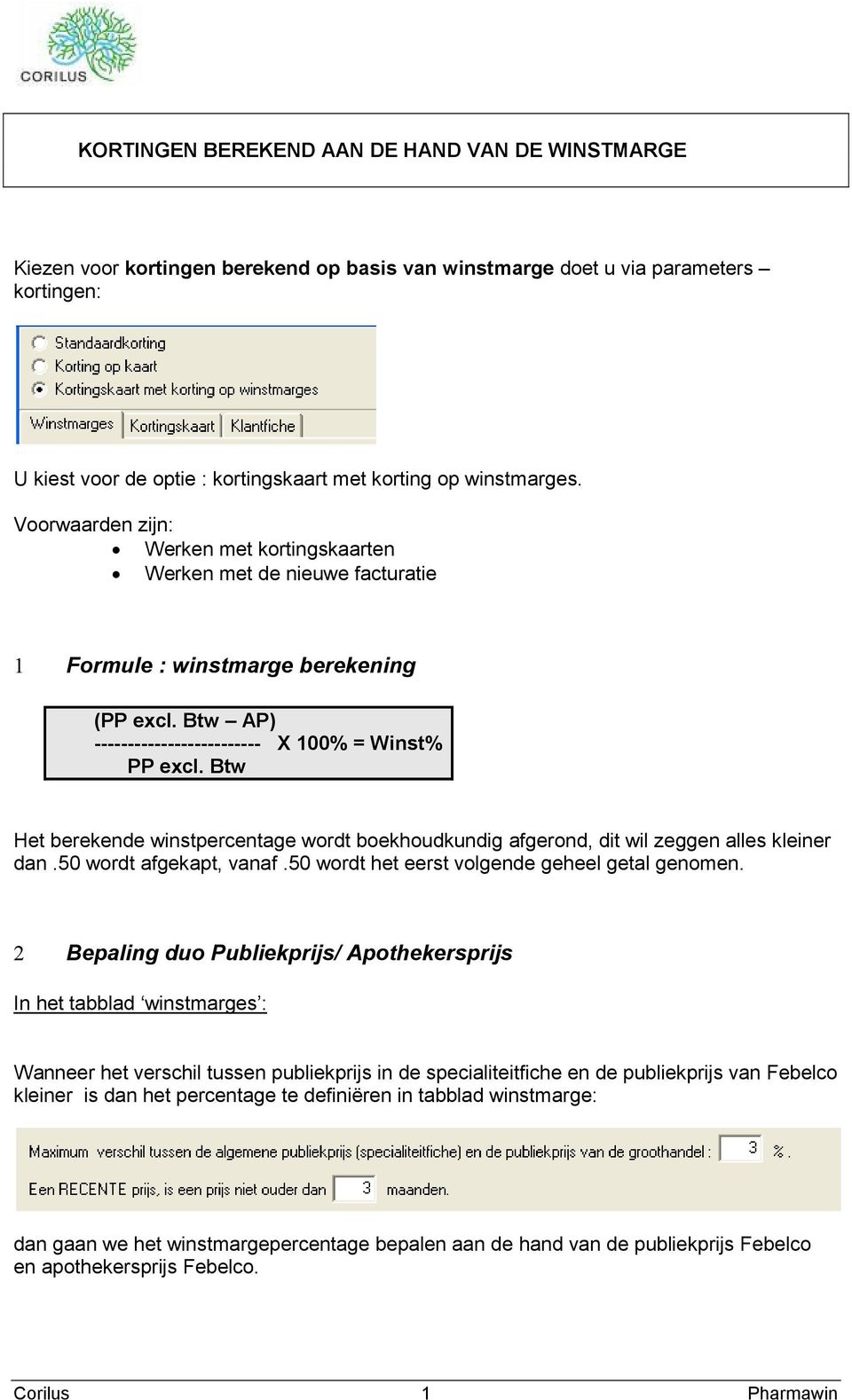 Btw Het berekende winstpercentage wordt boekhoudkundig afgerond, dit wil zeggen alles kleiner dan.50 wordt afgekapt, vanaf.50 wordt het eerst volgende geheel getal genomen.