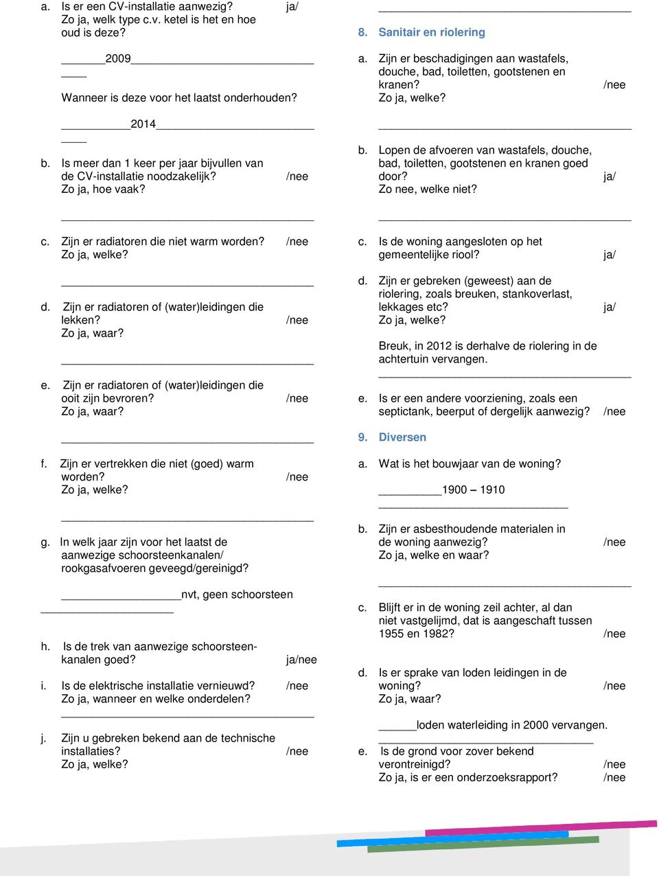 Zo nee, welke niet? c. Zijn er radiatoren die niet warm worden? c. Is de woning aangesloten op het gemeentelijke riool? d. Zijn er radiatoren of (water)leidingen die lekken? e. Zijn er radiatoren of (water)leidingen die ooit zijn bevroren?