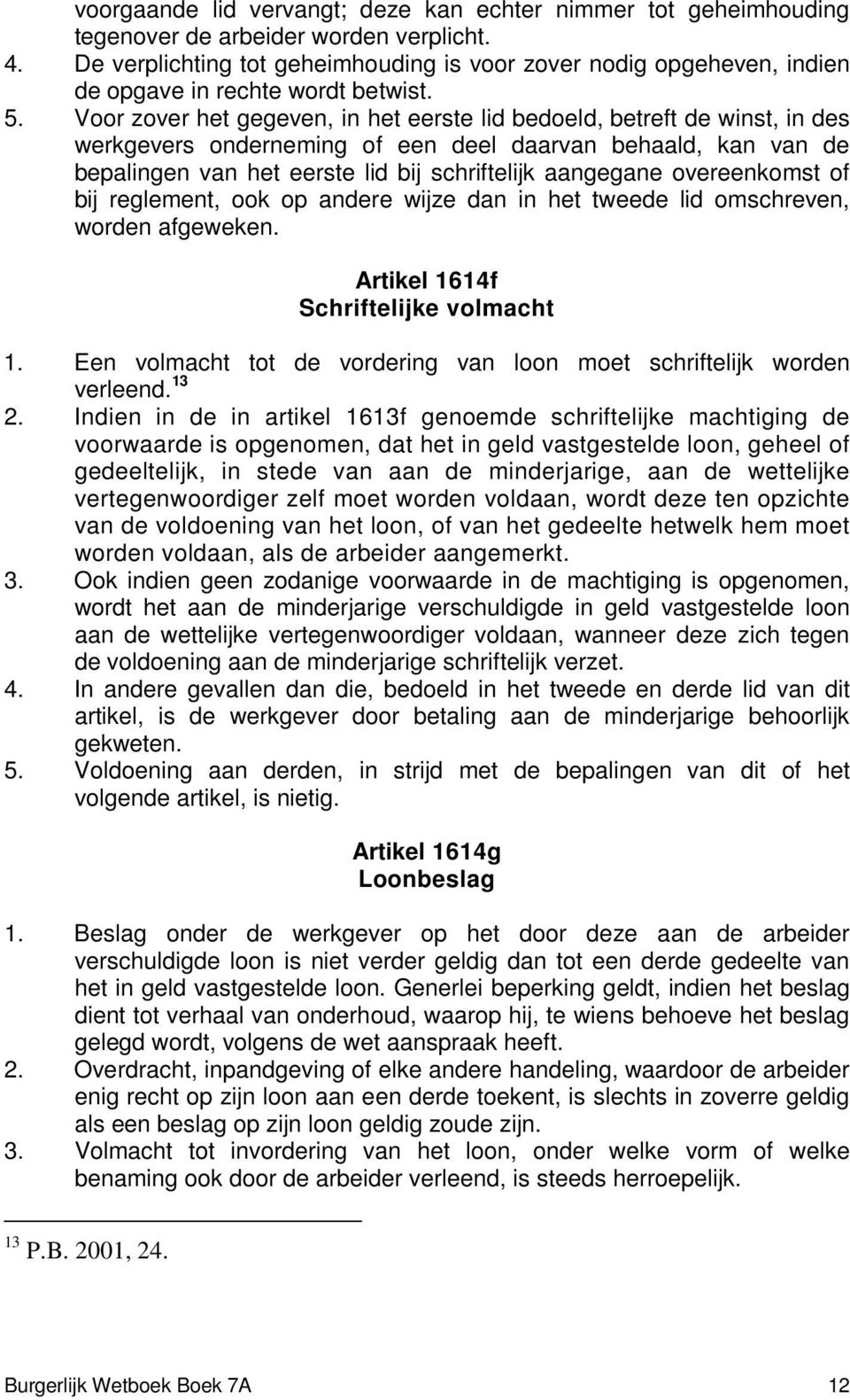 Voor zover het gegeven, in het eerste lid bedoeld, betreft de winst, in des werkgevers onderneming of een deel daarvan behaald, kan van de bepalingen van het eerste lid bij schriftelijk aangegane