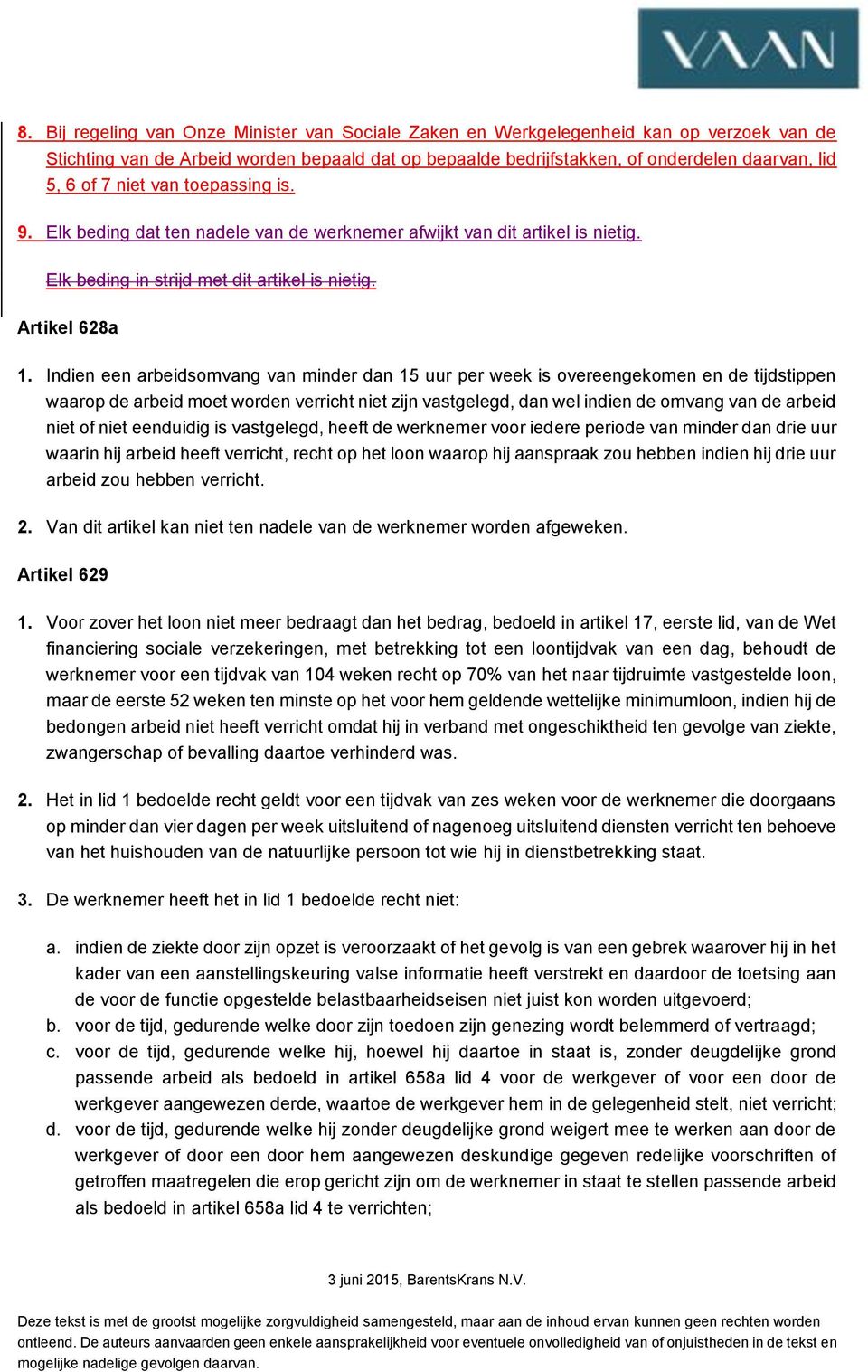 Indien een arbeidsomvang van minder dan 15 uur per week is overeengekomen en de tijdstippen waarop de arbeid moet worden verricht niet zijn vastgelegd, dan wel indien de omvang van de arbeid niet of