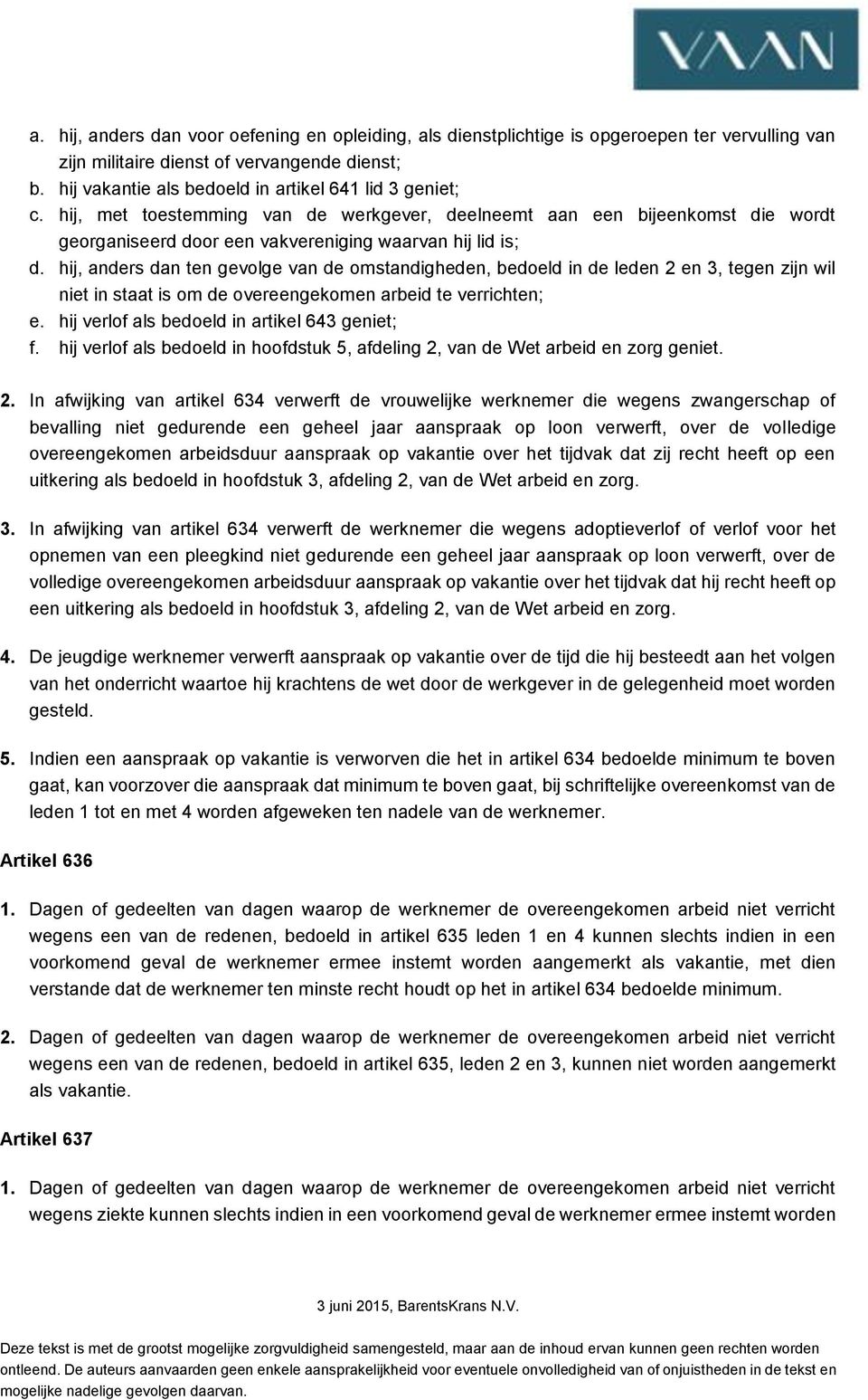 hij, anders dan ten gevolge van de omstandigheden, bedoeld in de leden 2 en 3, tegen zijn wil niet in staat is om de overeengekomen arbeid te verrichten; e.