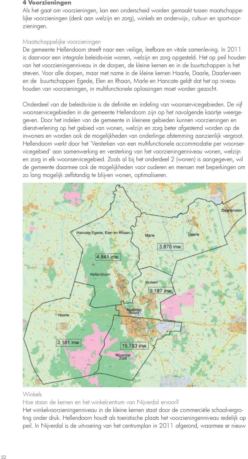 In 2011 is daarvoor een integrale beleidsvisie wonen, welzijn en zorg opgesteld. Het op peil houden van het voorzieningenniveau in de dorpen, de kleine kernen en in de buurtschappen is het streven.