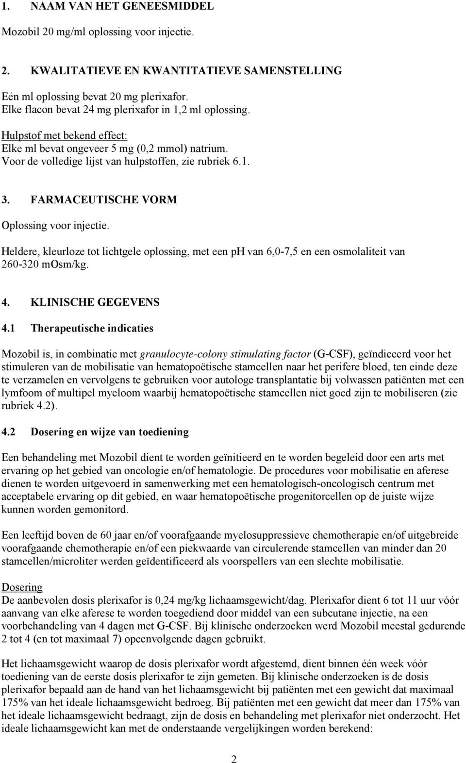 FARMACEUTISCHE VORM Oplossing voor injectie. Heldere, kleurloze tot lichtgele oplossing, met een ph van 6,0-7,5 en een osmolaliteit van 260-320 mosm/kg. 4. KLINISCHE GEGEVENS 4.