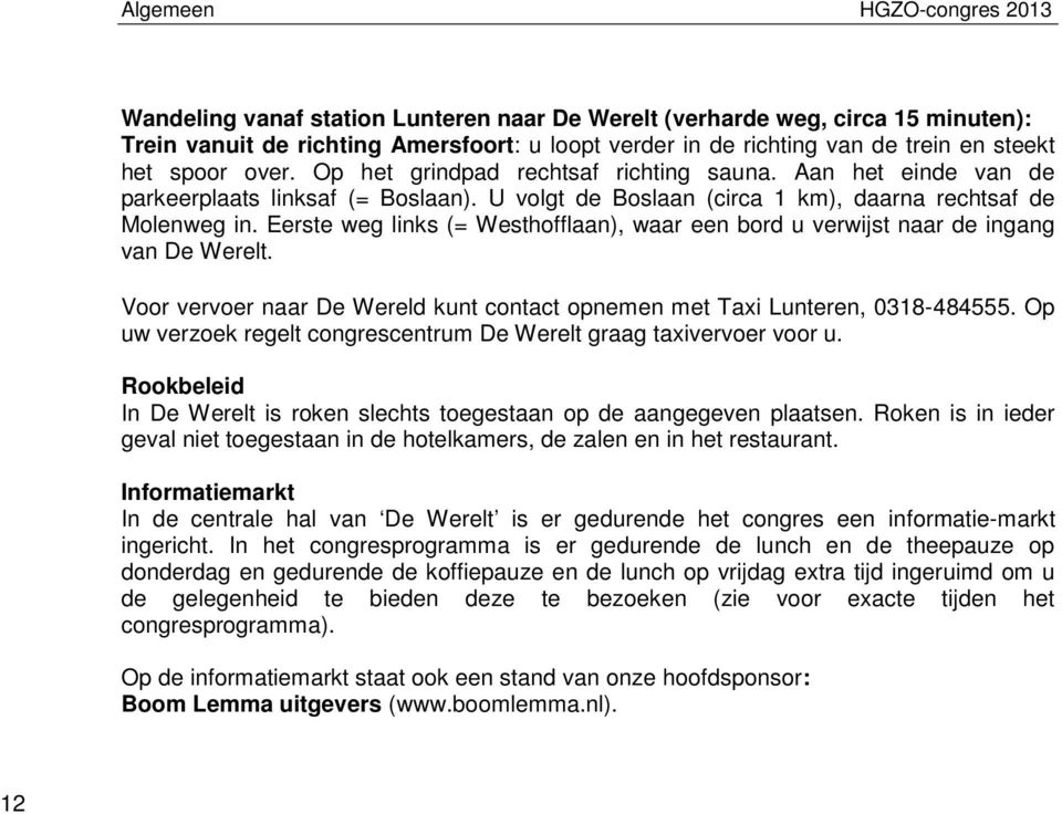 Eerste weg links (= Westhofflaan), waar een bord u verwijst naar de ingang van De Werelt. Voor vervoer naar De Wereld kunt contact opnemen met Taxi Lunteren, 0318-484555.