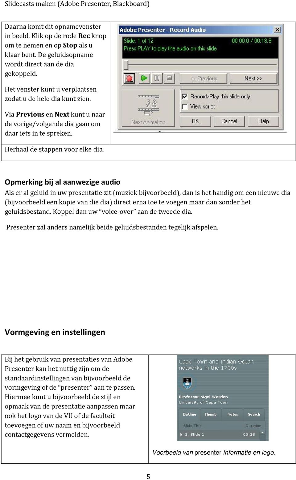 Opmerking bij al aanwezige audio Als er al geluid in uw presentatie zit (muziek bijvoorbeeld), dan is het handig om een nieuwe dia (bijvoorbeeld een kopie van die dia) direct erna toe te voegen maar