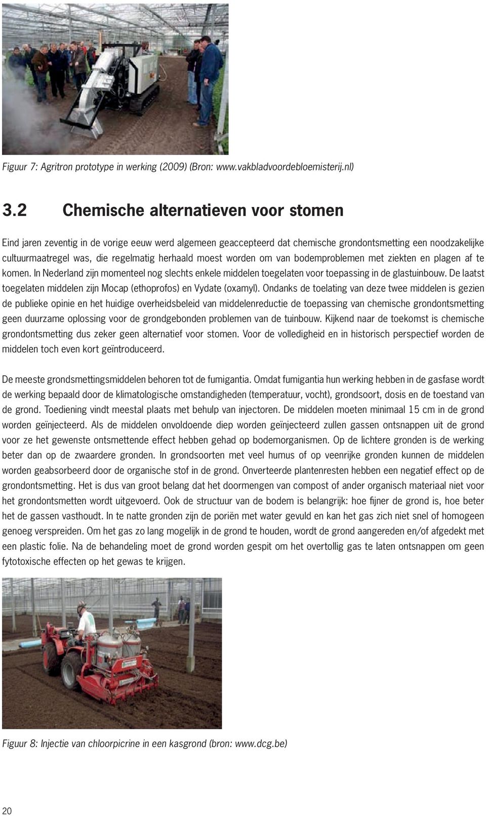 moest worden om van bodemproblemen met ziekten en plagen af te komen. In Nederland zijn momenteel nog slechts enkele middelen toegelaten voor toepassing in de glastuinbouw.