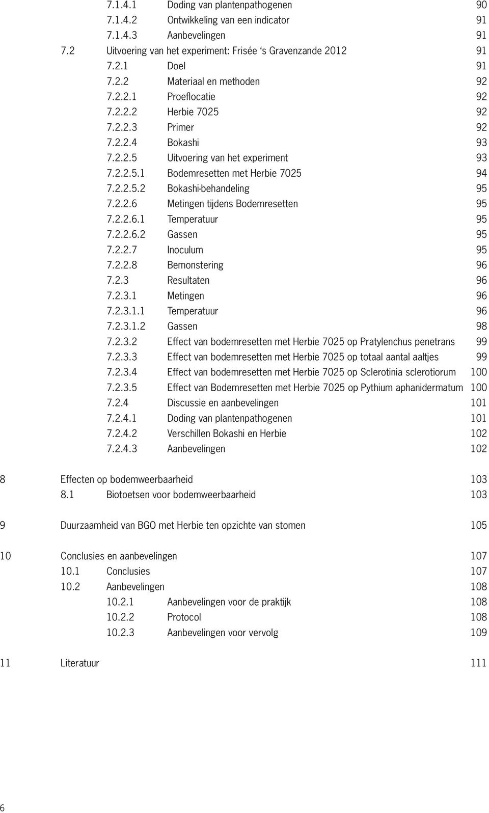 2.2.6 Metingen tijdens Bodemresetten 95 7.2.2.6.1 Temperatuur 95 7.2.2.6.2 Gassen 95 7.2.2.7 Inoculum 95 7.2.2.8 Bemonstering 96 7.2.3 Resultaten 96 7.2.3.1 Metingen 96 7.2.3.1.1 Temperatuur 96 7.2.3.1.2 Gassen 98 7.