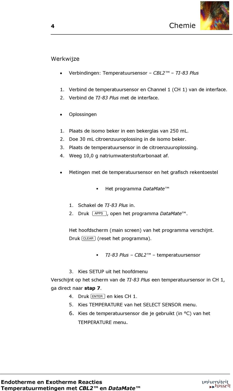 Weeg 10,0 g natriumwaterstofcarbonaat af. Metingen met de temperatuursensor en het grafisch rekentoestel Het programma DataMate 1. Schakel de TI-83 Plus in. 2. Druk APPS, open het programma DataMate.