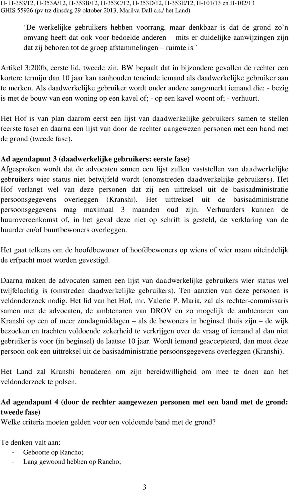 Artikel 3:200b, eerste lid, tweede zin, BW bepaalt dat in bijzondere gevallen de rechter een kortere termijn dan 10 jaar kan aanhouden teneinde iemand als daadwerkelijke gebruiker aan te merken.