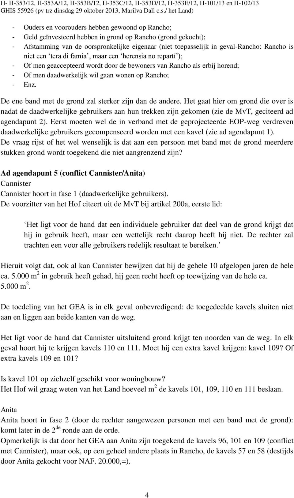 De ene band met de grond zal sterker zijn dan de andere. Het gaat hier om grond die over is nadat de daadwerkelijke gebruikers aan hun trekken zijn gekomen (zie de MvT, geciteerd ad agendapunt 2).