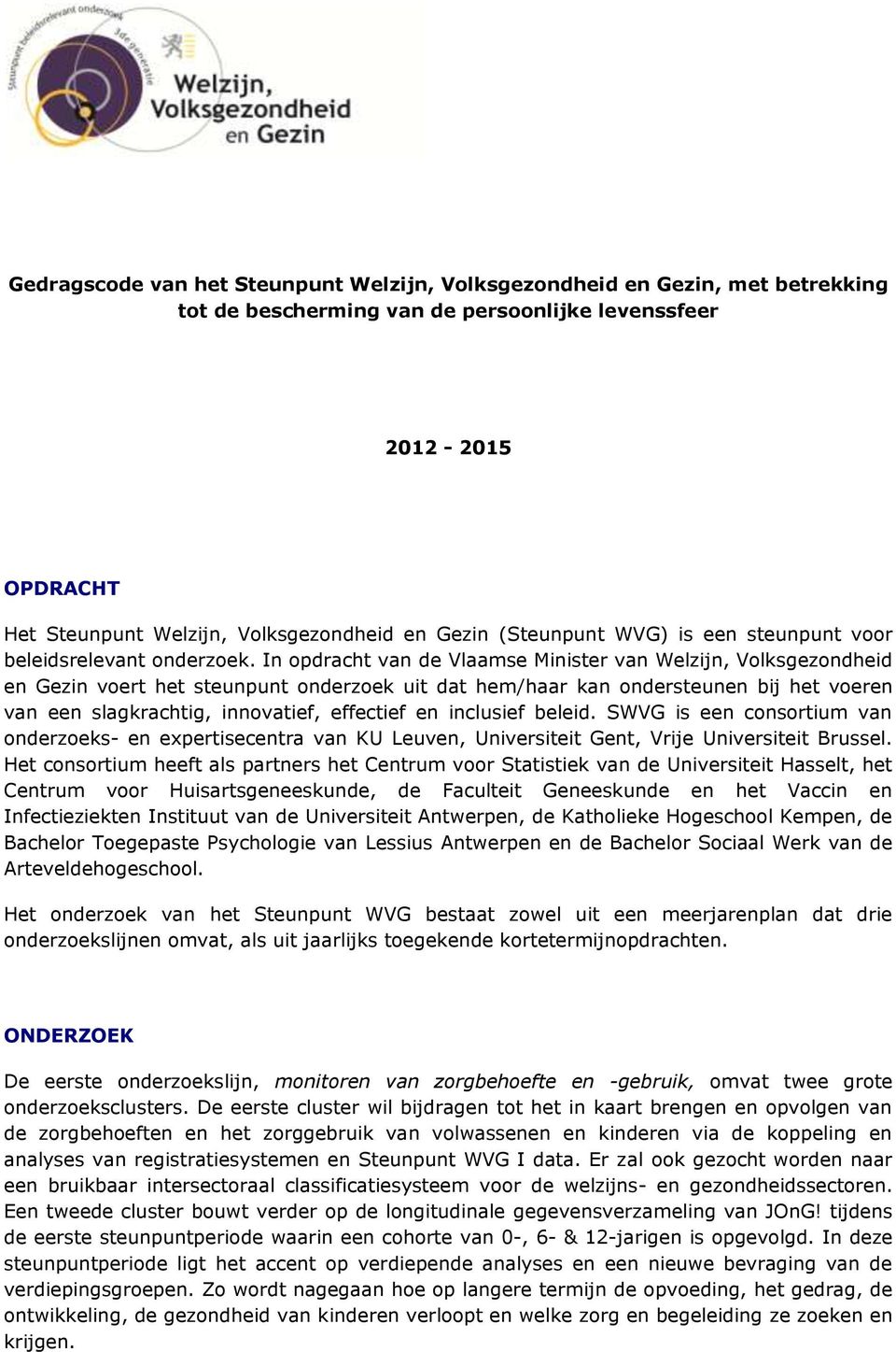 In opdracht van de Vlaamse Minister van Welzijn, Volksgezondheid en Gezin voert het steunpunt onderzoek uit dat hem/haar kan ondersteunen bij het voeren van een slagkrachtig, innovatief, effectief en