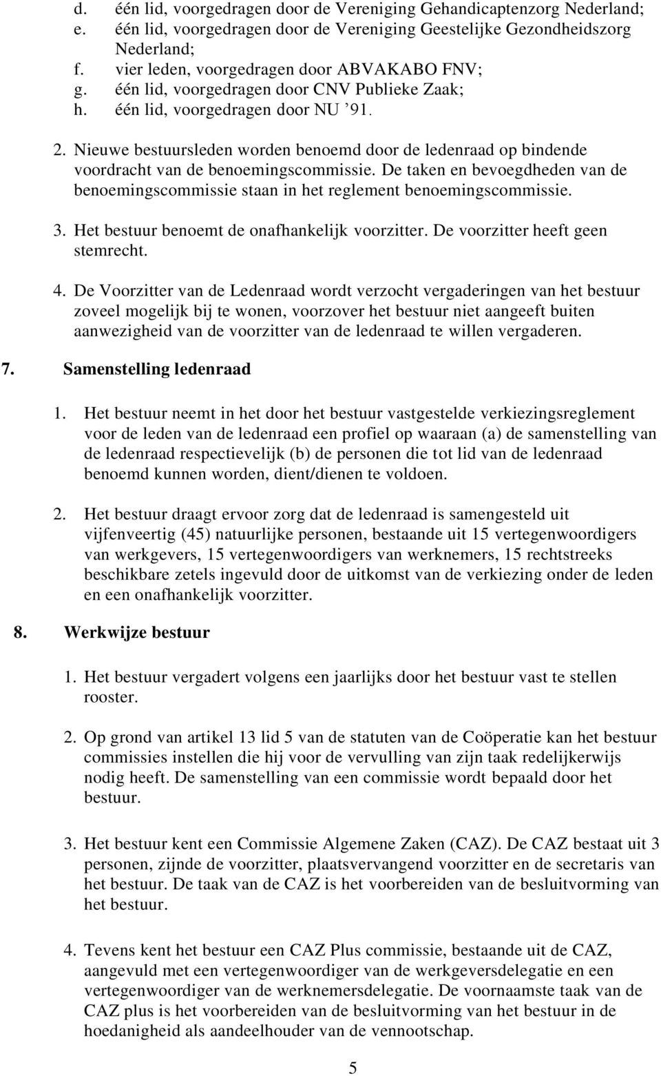 Nieuwe bestuursleden worden benoemd door de ledenraad op bindende voordracht van de benoemingscommissie. De taken en bevoegdheden van de benoemingscommissie staan in het reglement benoemingscommissie.