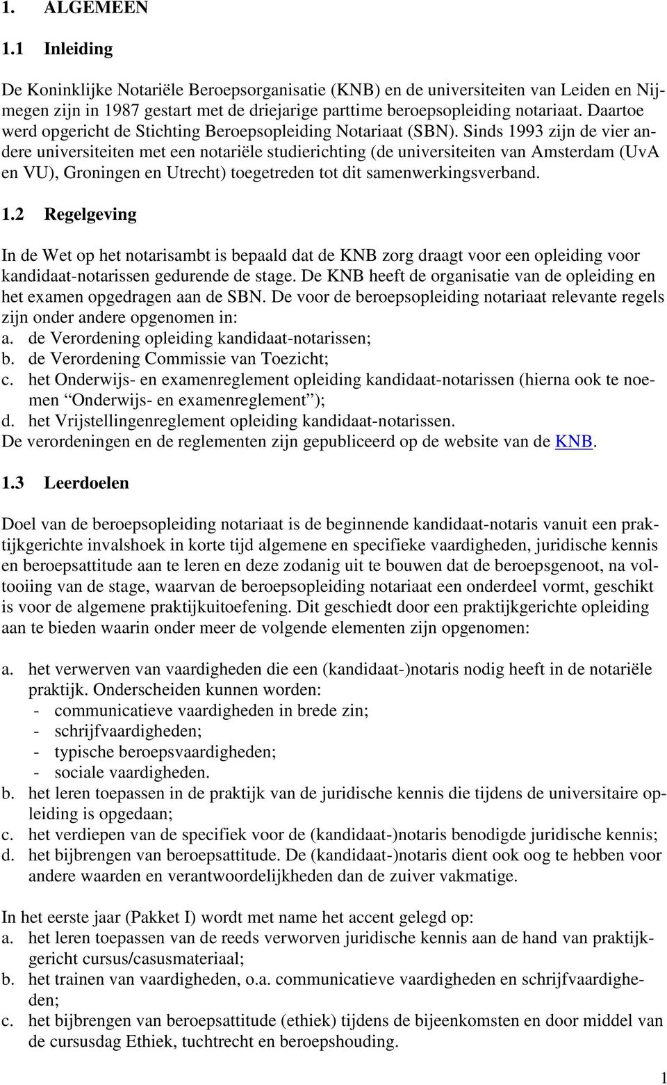 Sinds 1993 zijn de vier andere universiteiten met een notariële studierichting (de universiteiten van Amsterdam (UvA en VU), Groningen en Utrecht) toegetreden tot dit samenwerkingsverband. 1.2 Regelgeving In de Wet op het notarisambt is bepaald dat de KNB zorg draagt voor een opleiding voor kandidaat-notarissen gedurende de stage.