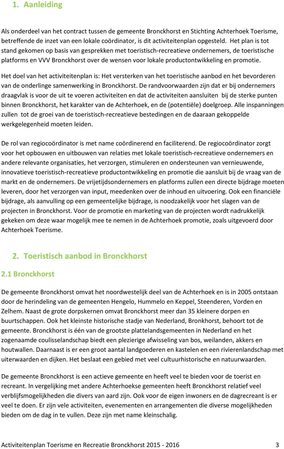 Het doel van het activiteitenplan is: Het versterken van het toeristische aanbod en het bevorderen van de onderlinge samenwerking in Bronckhorst.