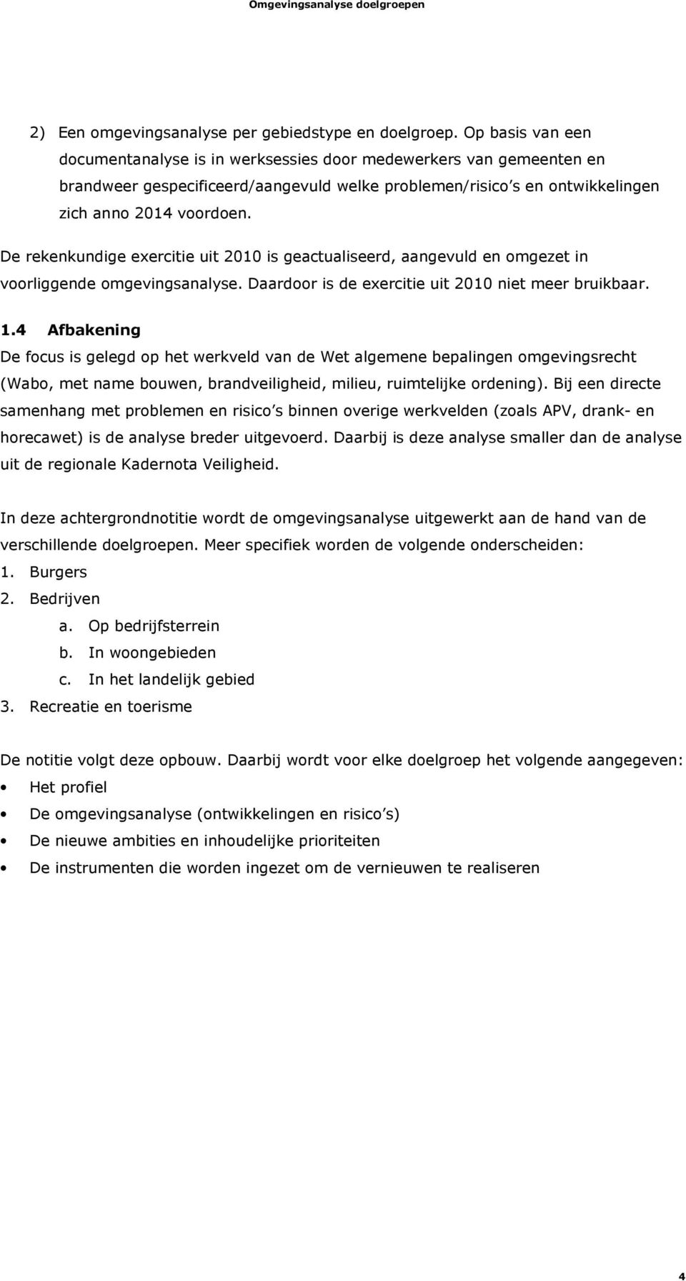 De rekenkundige exercitie uit 2010 is geactualiseerd, aangevuld en omgezet in voorliggende omgevingsanalyse. Daardoor is de exercitie uit 2010 niet meer bruikbaar. 1.