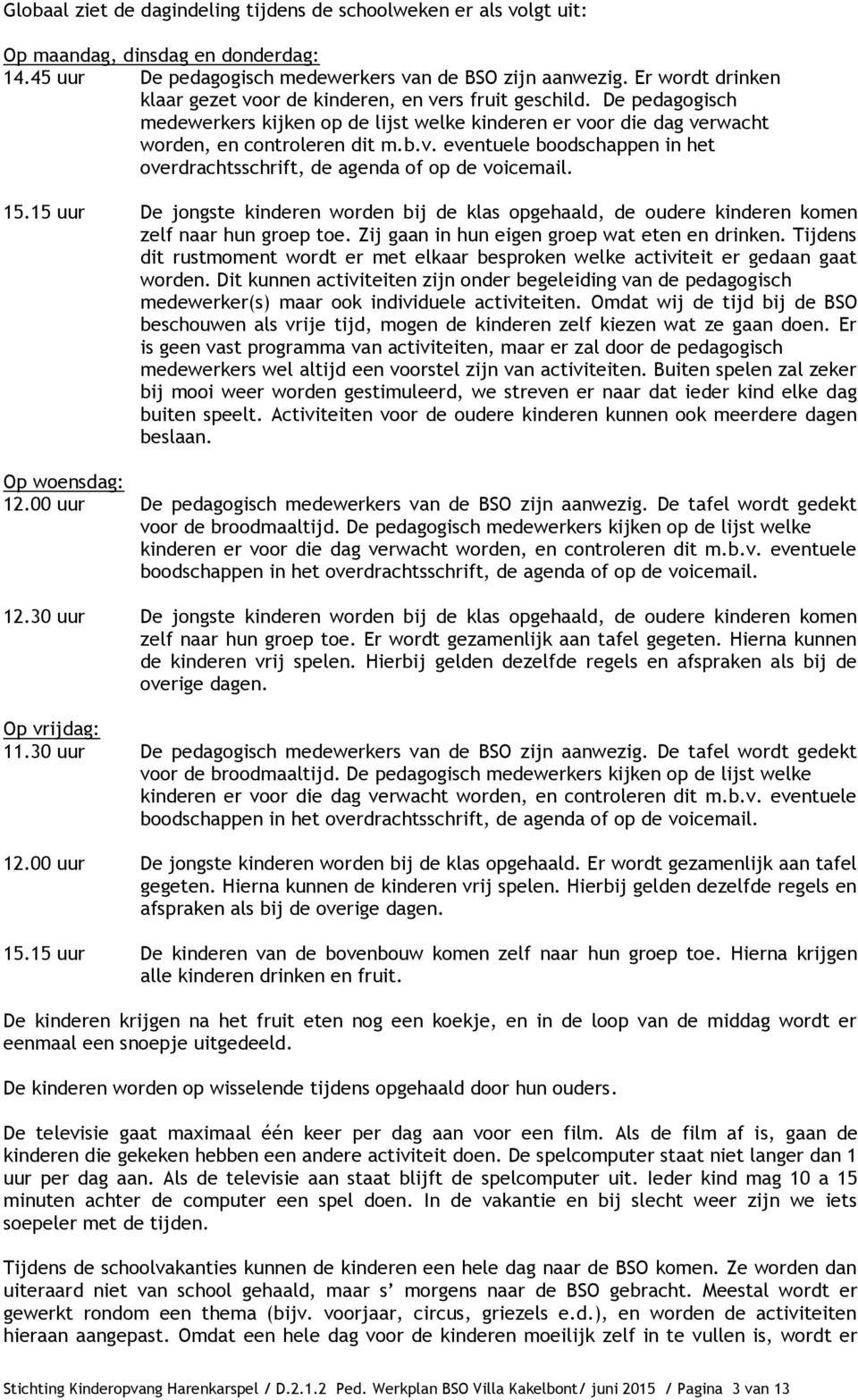 15.15 uur De jongste kinderen worden bij de klas opgehaald, de oudere kinderen komen zelf naar hun groep toe. Zij gaan in hun eigen groep wat eten en drinken.