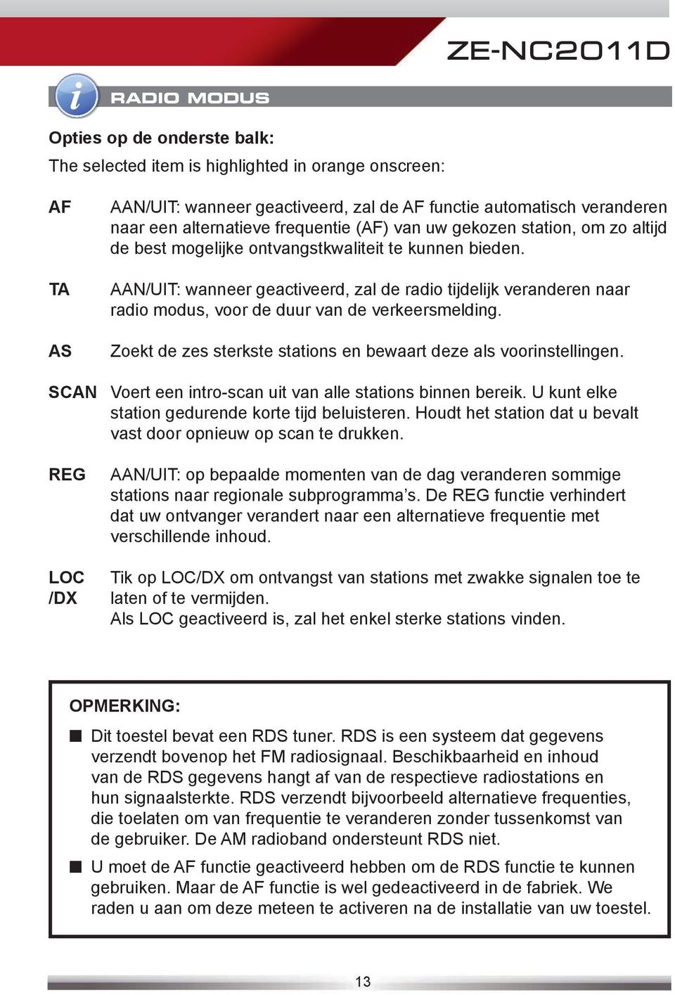 AAN/UIT: wanneer geactiveerd, zal de radio tijdelijk veranderen naar radio modus, voor de duur van de verkeersmelding. Zoekt de zes sterkste stations en bewaart deze als voorinstellingen.