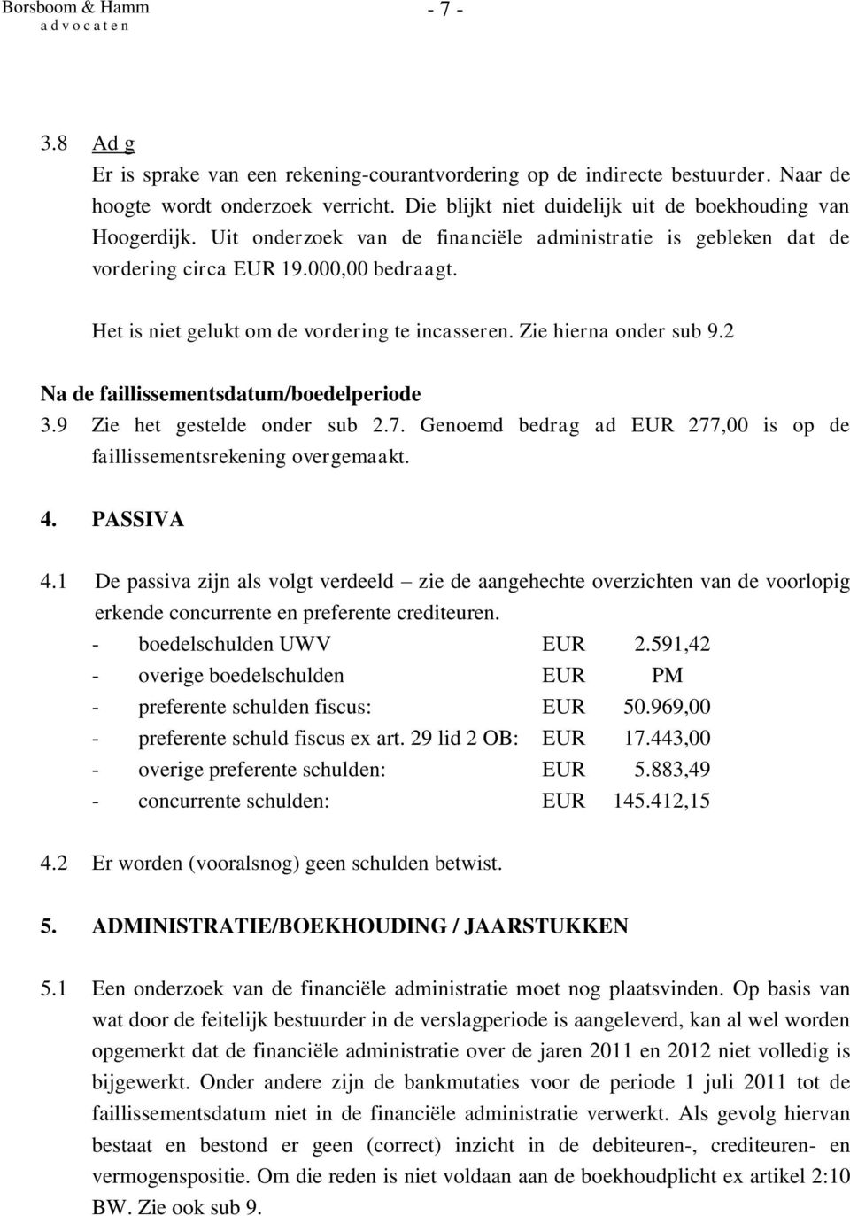 2 Na de faillissementsdatum/boedelperiode 3.9 Zie het gestelde onder sub 2.7. Genoemd bedrag ad EUR 277,00 is op de faillissementsrekening overgemaakt. 4. PASSIVA 4.