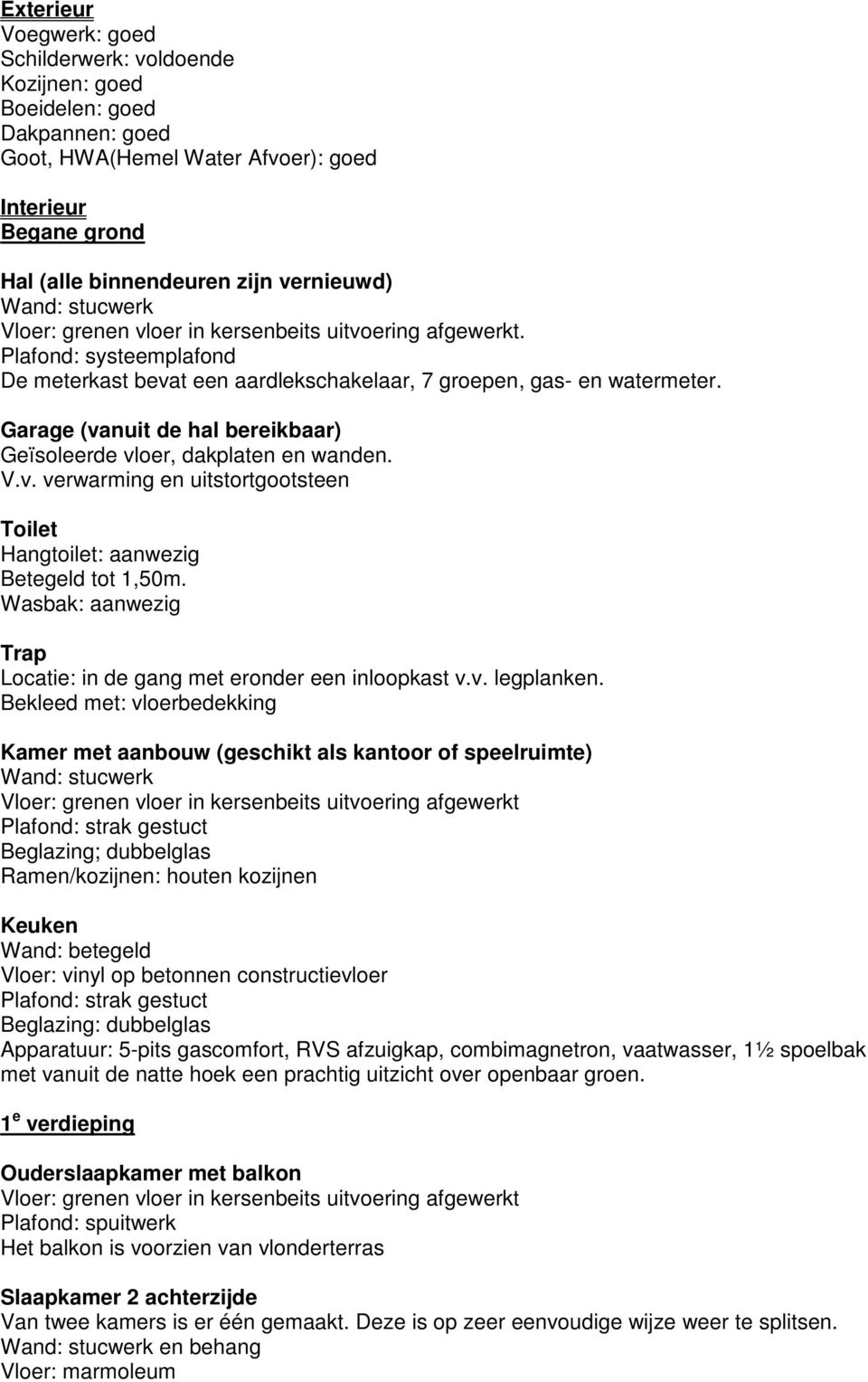 Garage (vanuit de hal bereikbaar) Geïsoleerde vloer, dakplaten en wanden. V.v. verwarming en uitstortgootsteen Toilet Hangtoilet: aanwezig Betegeld tot 1,50m.