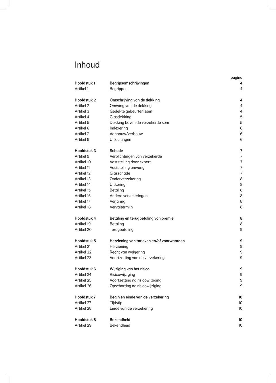 Artikel 10 Vaststelling door expert 7 Artikel 11 Vaststelling omvang 7 Artikel 12 Glasschade 7 Artikel 13 Onderverzekering 8 Artikel 14 Uitkering 8 Artikel 15 Betaling 8 Artikel 16 Andere