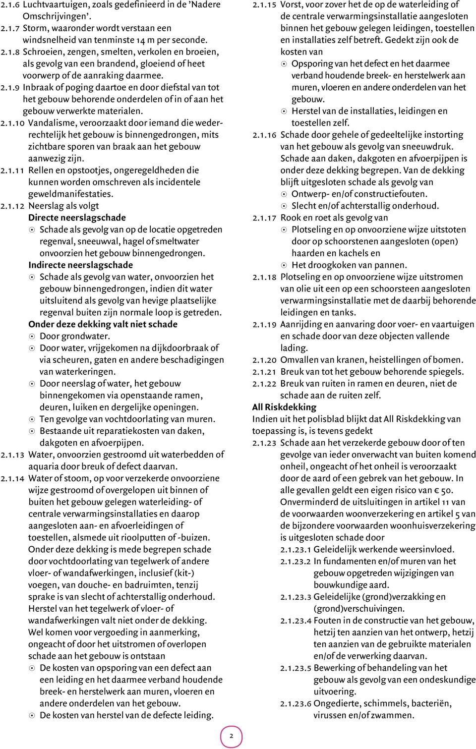 2.1.11 Rellen en opstootjes, ongeregeldheden die kunnen worden omschreven als incidentele geweld manifestaties. 2.1.12 Neerslag als volgt Directe neerslagschade 8 Schade als gevolg van op de locatie opgetreden regenval, sneeuwval, hagel of smeltwater onvoorzien het gebouw binnengedrongen.