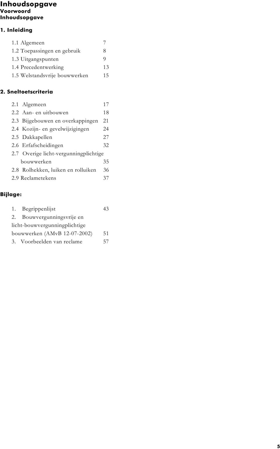 4 Kozijn- en gevelwijzigingen 24 2.5 Dakkapellen 27 2.6 Erfafscheidingen 32 2.7 Overige licht-vergunningplichtige bouwwerken 35 2.