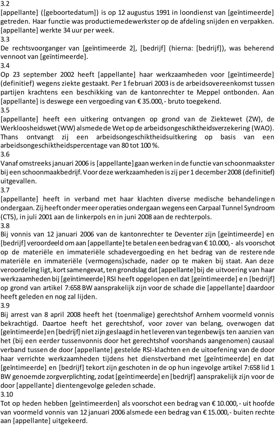 Per 1 februari 2003 is de arbeidsovereenkomst tussen partijen krachtens een beschikking van de kantonrechter te Meppel ontbonden. Aan [appellante] is deswege een vergoeding van 35.