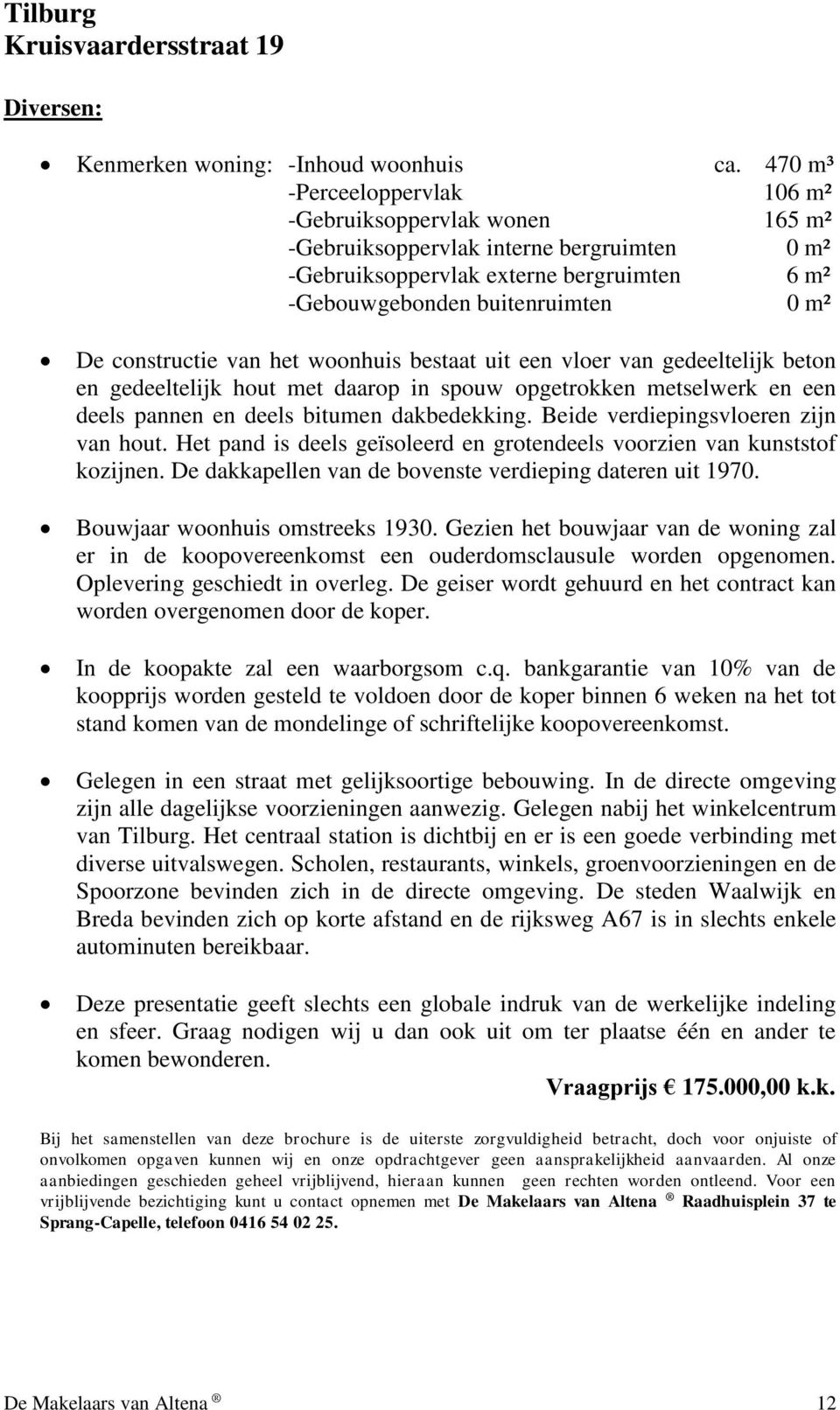 constructie van het woonhuis bestaat uit een vloer van gedeeltelijk beton en gedeeltelijk hout met daarop in spouw opgetrokken metselwerk en een deels pannen en deels bitumen dakbedekking.