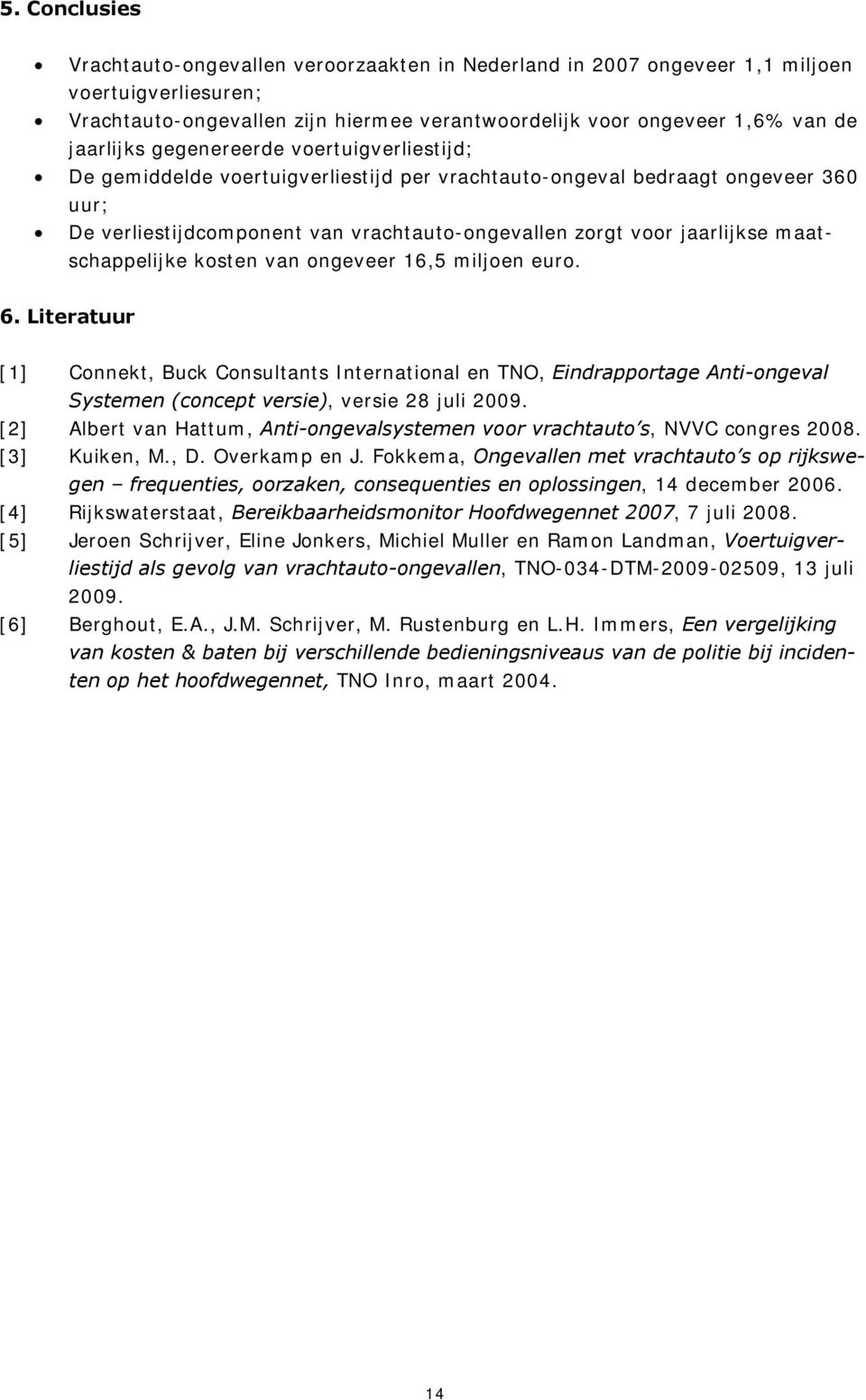maatschappelijke kosten van ongeveer 16,5 miljoen euro. 6. Literatuur [1] Connekt, Buck Consultants International en TNO, Eindrapportage Anti-ongeval Systemen (concept versie), versie 28 juli 2009.