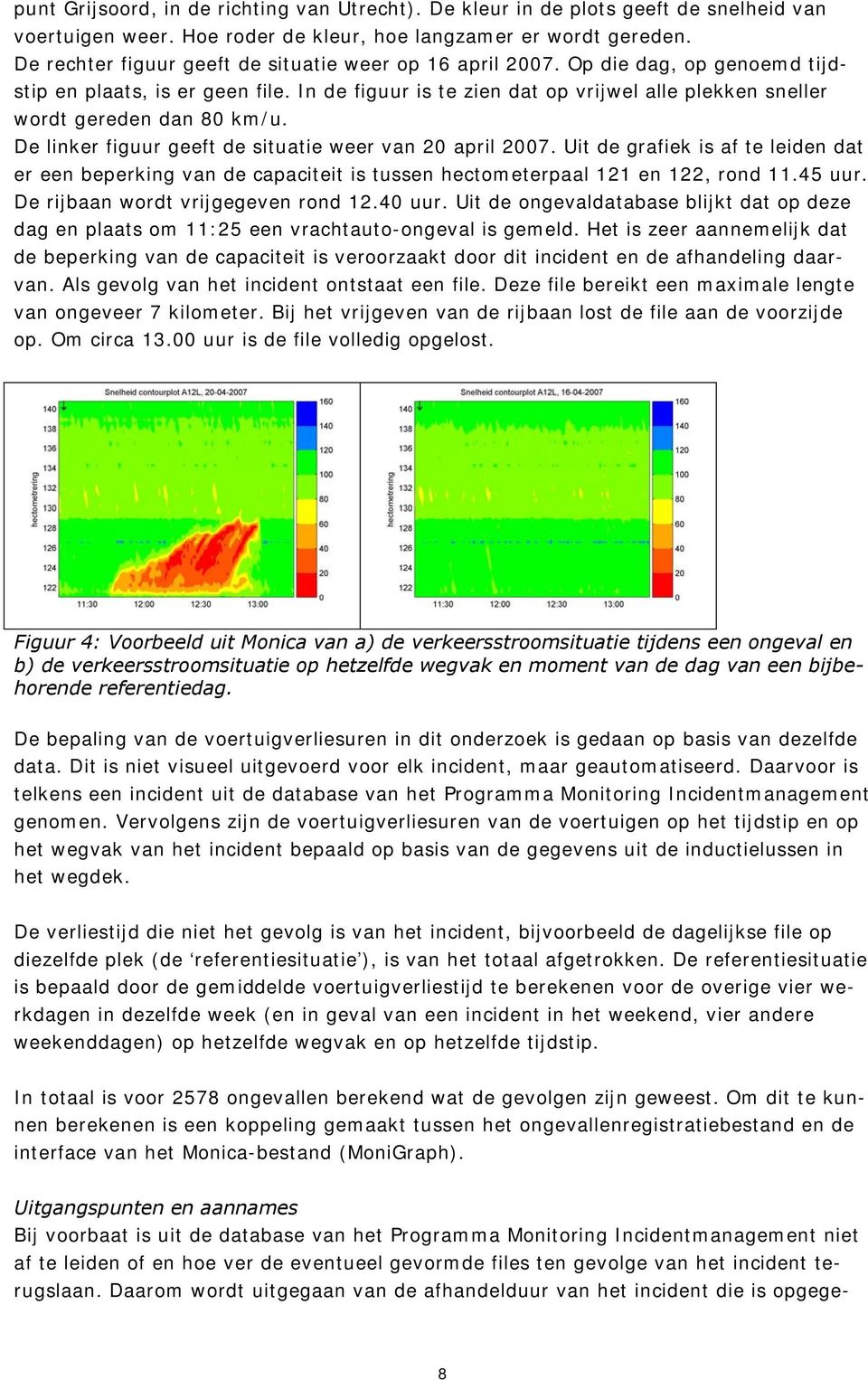 In de figuur is te zien dat op vrijwel alle plekken sneller wordt gereden dan 80 km/u. De linker figuur geeft de situatie weer van 20 april 2007.