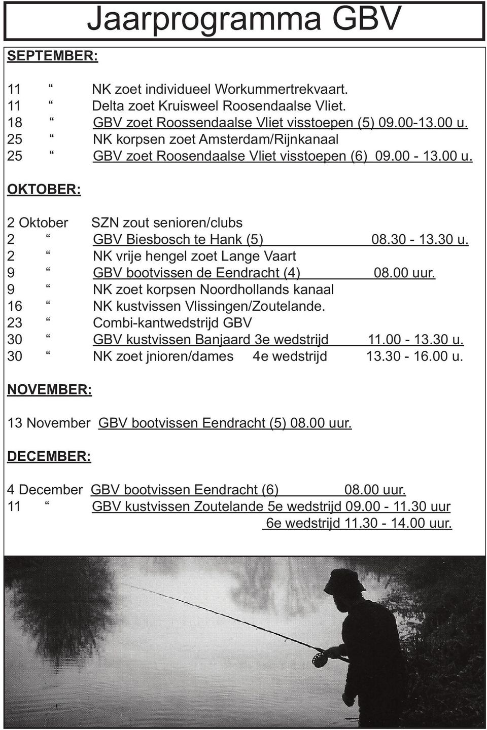 2 NK vrije hengel zoet Lange Vaart 9 GBV bootvissen de Eendracht (4) 08.00 uur. 9 NK zoet korpsen Noordhollands kanaal 16 NK kustvissen Vlissingen/Zoutelande.