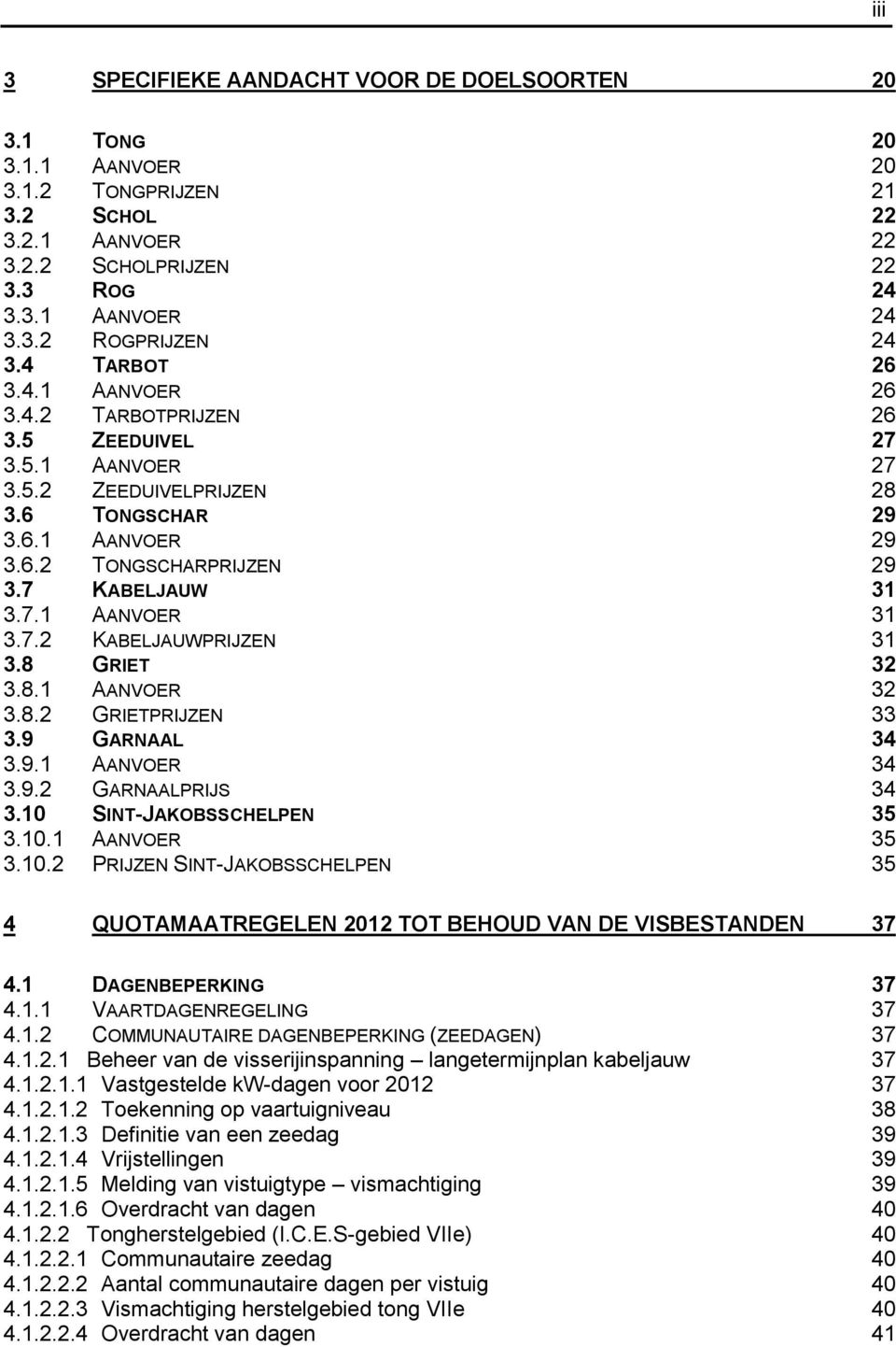 7.2 KABELJAUWPRIJZEN 31 3.8 GRIET 32 3.8.1 AANVOER 32 3.8.2 GRIETPRIJZEN 33 3.9 GARNAAL 34 3.9.1 AANVOER 34 3.9.2 GARNAALPRIJS 34 3.10 