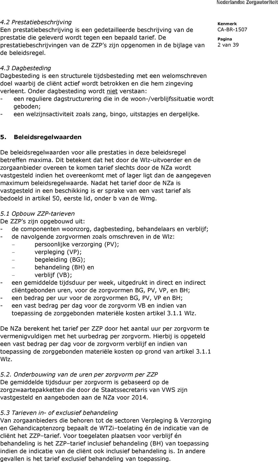 3 Dagbesteding Dagbesteding is een structurele tijdsbesteding met een welomschreven doel waarbij de cliënt actief wordt betrokken en die hem zingeving verleent.