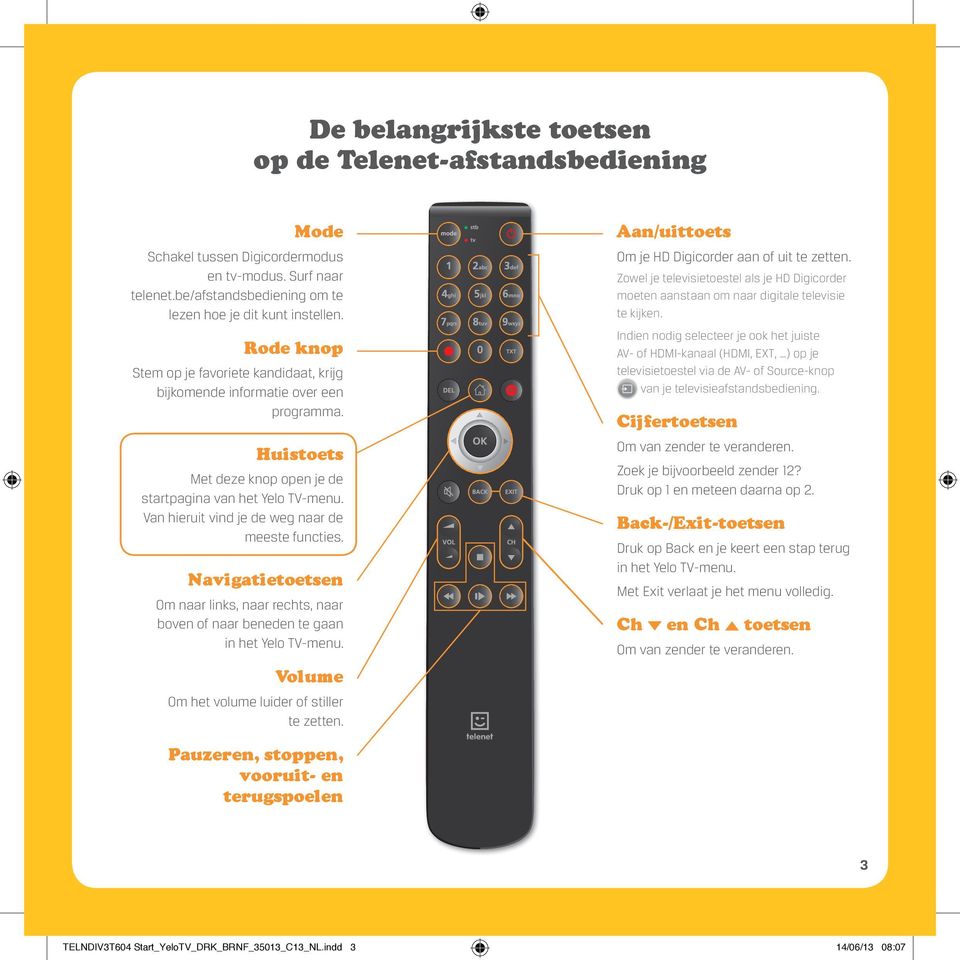 Van hieruit vind je de weg naar de meeste functies. Navigatietoetsen Om naar links, naar rechts, naar boven of naar beneden te gaan in het Yelo TV-menu.