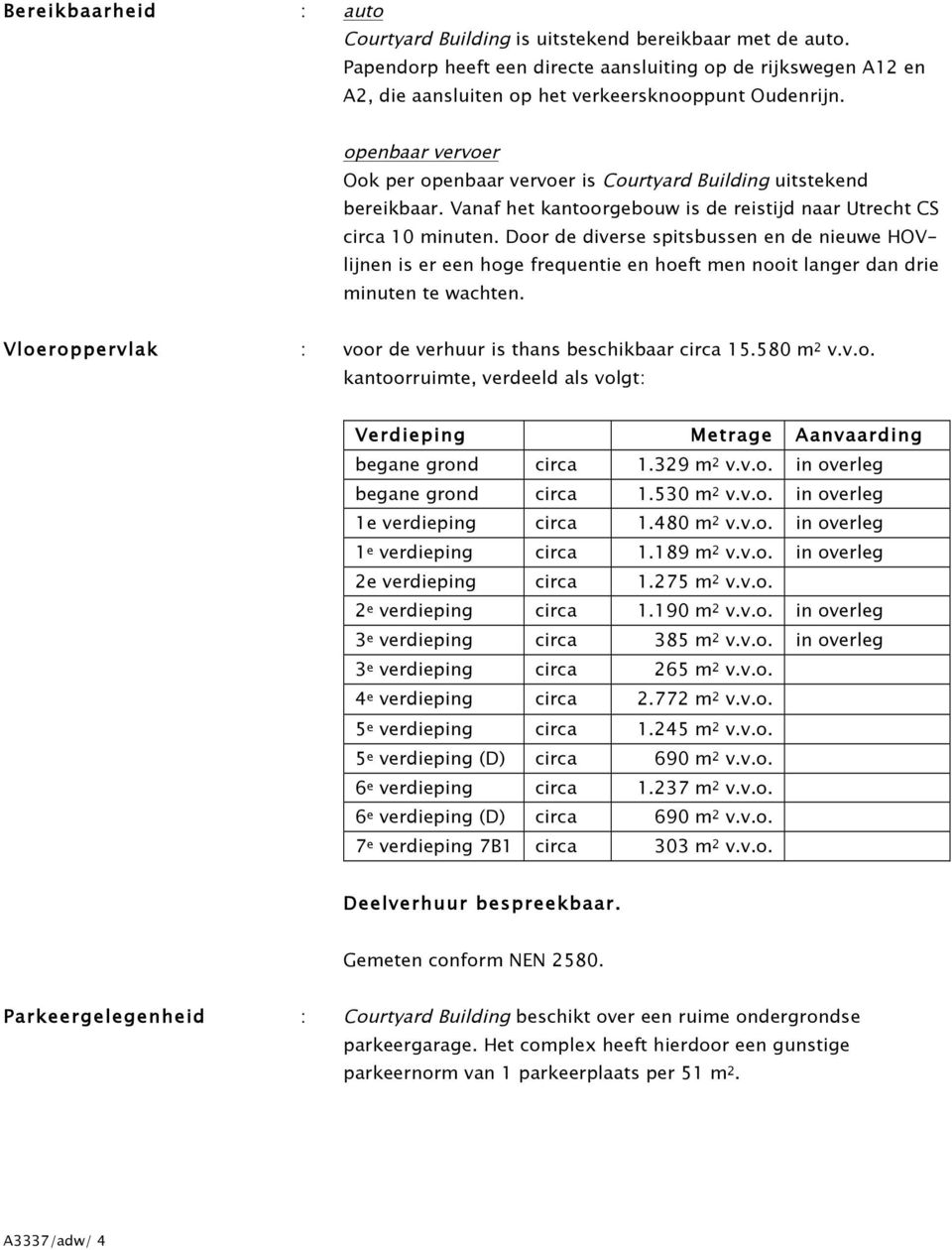 Door de diverse spitsbussen en de nieuwe HOVlijnen is er een hoge frequentie en hoeft men nooit langer dan drie minuten te wachten. Vloeroppervlak : voor de verhuur is thans beschikbaar circa 15.