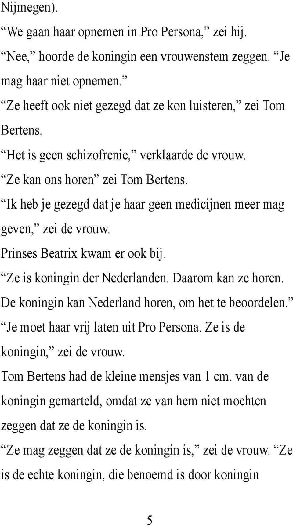 Ze is koningin der Nederlanden. Daarom kan ze horen. De koningin kan Nederland horen, om het te beoordelen. Je moet haar vrij laten uit Pro Persona. Ze is de koningin, zei de vrouw.