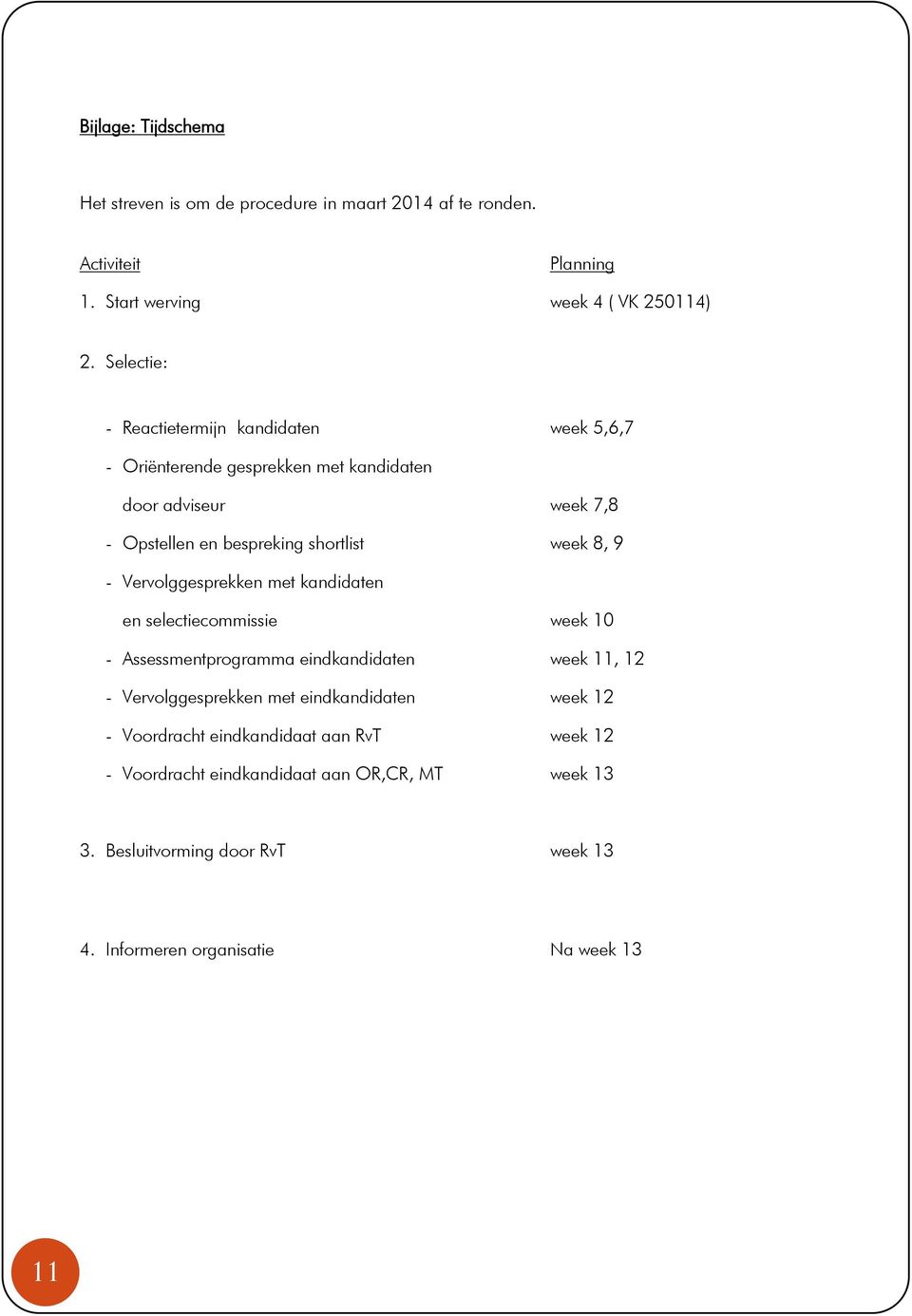 8, 9 - Vervolggesprekken met kandidaten en selectiecommissie week 10 - Assessmentprogramma eindkandidaten week 11, 12 - Vervolggesprekken met