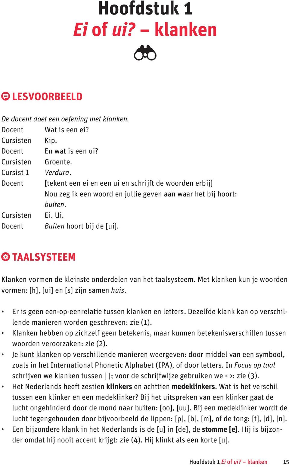 TAALSYSTEEM Klanken vormen de kleinste onderdelen van het taalsysteem. Met klanken kun je woorden vormen: [h], [ui] en [s] zijn samen huis. Er is geen een-op-eenrelatie tussen klanken en letters.