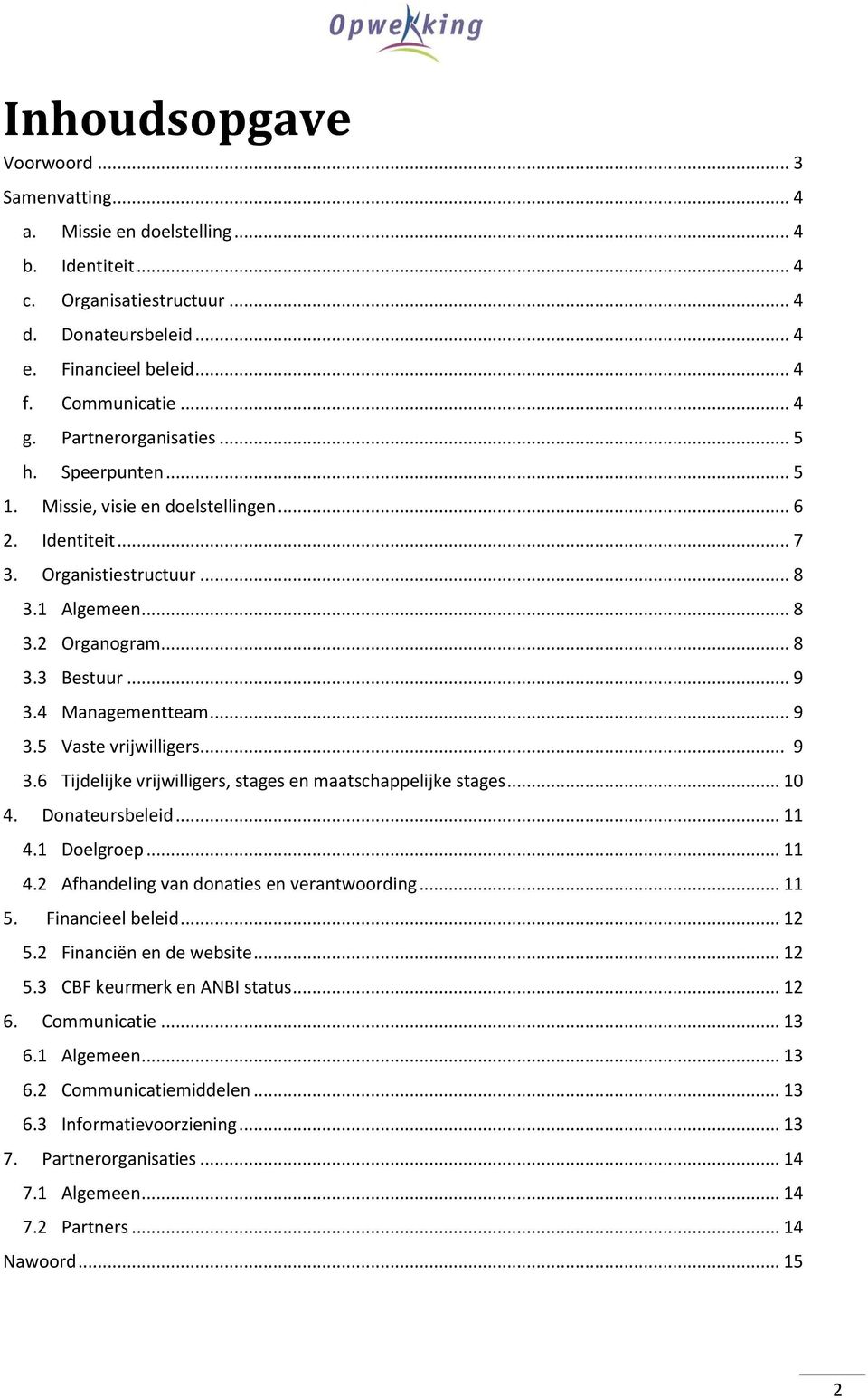 4 Managementteam... 9 3.5 Vaste vrijwilligers... 9 3.6 Tijdelijke vrijwilligers, stages en maatschappelijke stages... 10 4. Donateursbeleid... 11 4.1 Doelgroep... 11 4.2 Afhandeling van donaties en verantwoording.