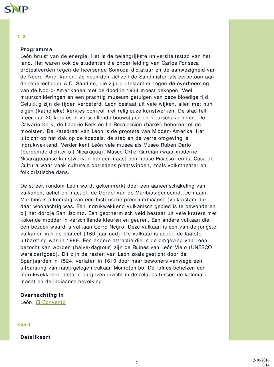 Ze noemden zichzelf de Sandinisten als eerbetoon aan de rebellenleider A.C. Sandino, die zijn protestacties tegen de overheersing van de Noord-Amerikanen met de dood in 1934 moest bekopen.