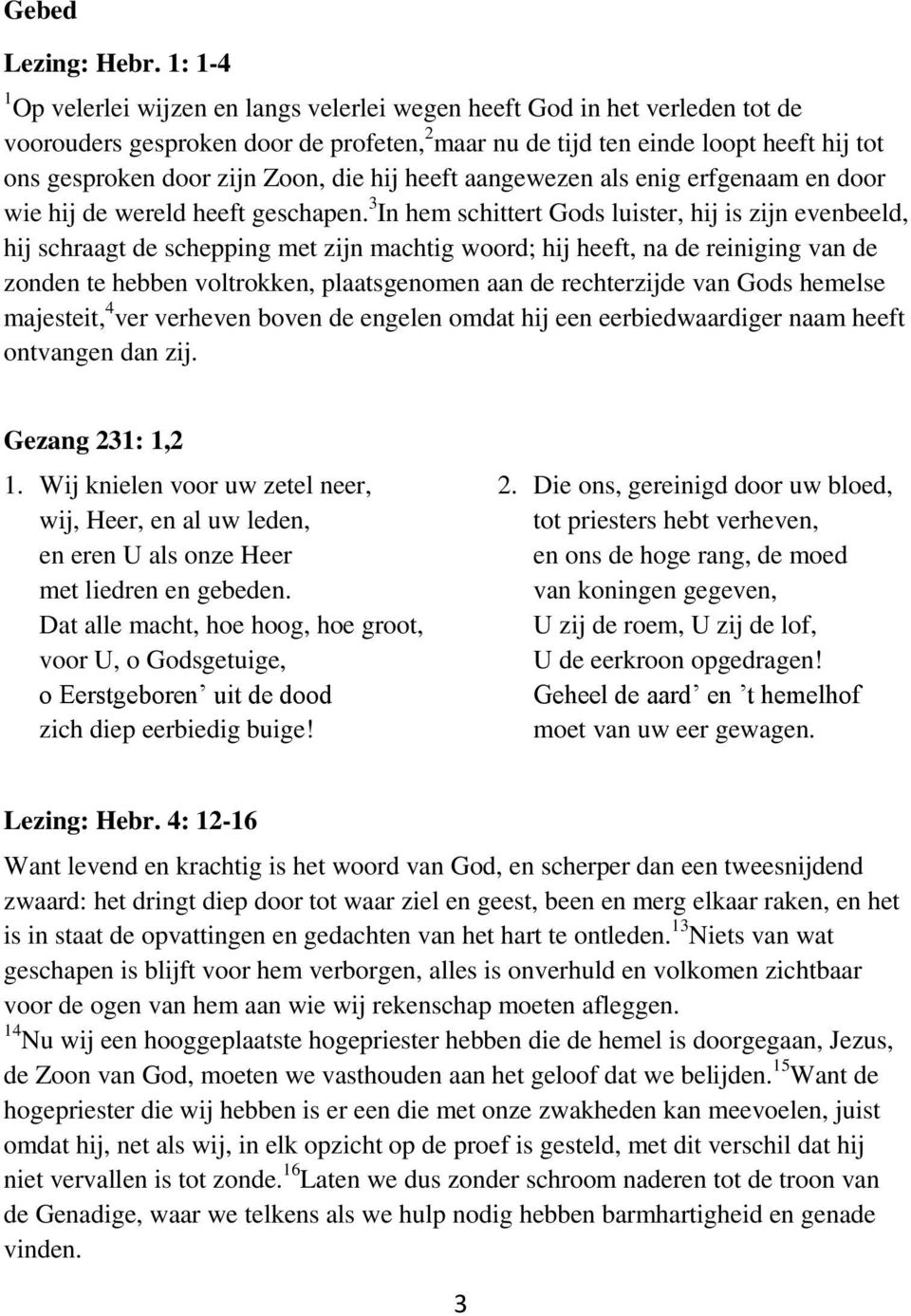 Zoon, die hij heeft aangewezen als enig erfgenaam en door wie hij de wereld heeft geschapen.