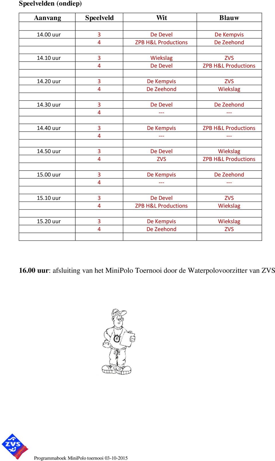 40 uur 3 De Kempvis ZPB H&L Productions 4 --- --- 14.50 uur 3 De Devel Wiekslag 4 ZVS ZPB H&L Productions 15.