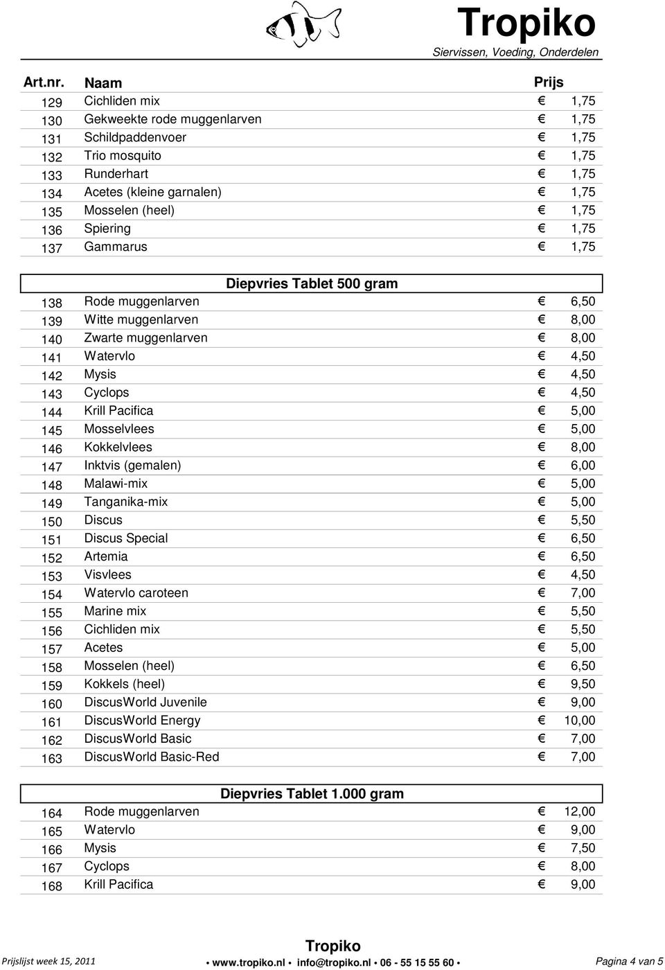 Krill Pacifica 5,00 145 Mosselvlees 5,00 146 Kokkelvlees 8,00 147 Inktvis (gemalen) 6,00 148 Malawi-mix 5,00 149 Tanganika-mix 5,00 150 Discus 5,50 151 Discus Special 6,50 152 Artemia 6,50 153