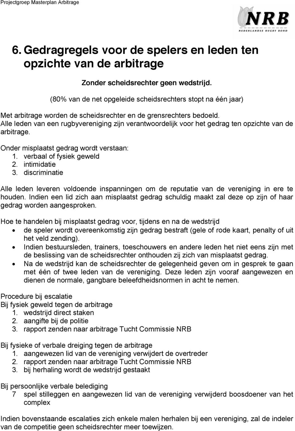 Alle leden van een rugbyvereniging zijn verantwoordelijk voor het gedrag ten opzichte van de arbitrage. Onder misplaatst gedrag wordt verstaan: 1. verbaal of fysiek geweld 2. intimidatie 3.